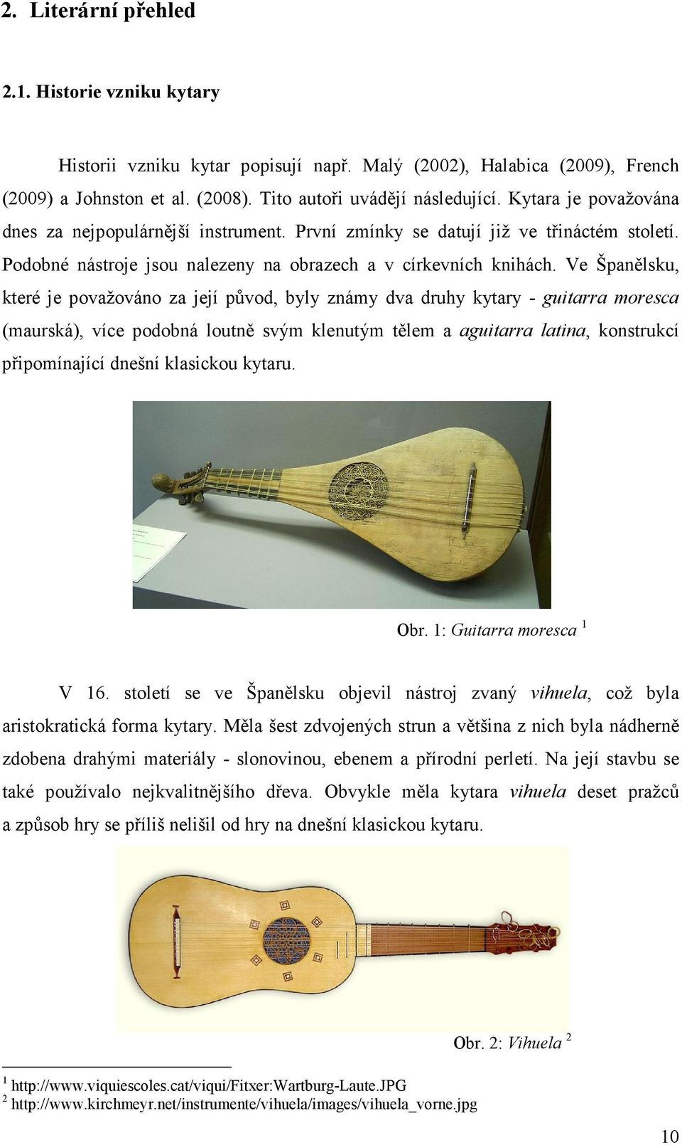 Ve Španělsku, které je považováno za její původ, byly známy dva druhy kytary - guitarra moresca (maurská), více podobná loutně svým klenutým tělem a aguitarra latina, konstrukcí připomínající dnešní