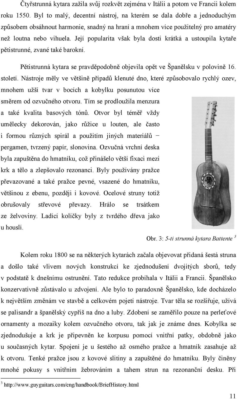 Její popularita však byla dosti krátká a ustoupila kytaře pětistrunné, zvané také barokní. Pětistrunná kytara se pravděpodobně objevila opět ve Španělsku v polovině 16. století.