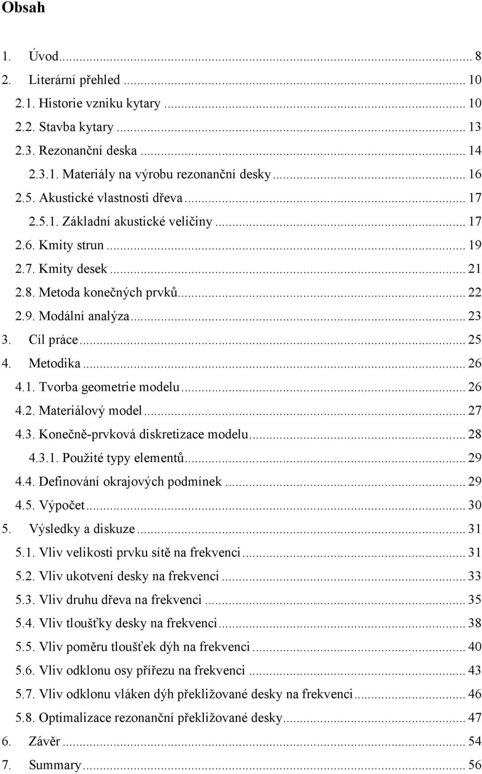 Metodika... 26 4.1. Tvorba geometrie modelu... 26 4.2. Materiálový model... 27 4.3. Konečně-prvková diskretizace modelu... 28 4.3.1. Použité typy elementů... 29 4.4. Definování okrajových podmínek.