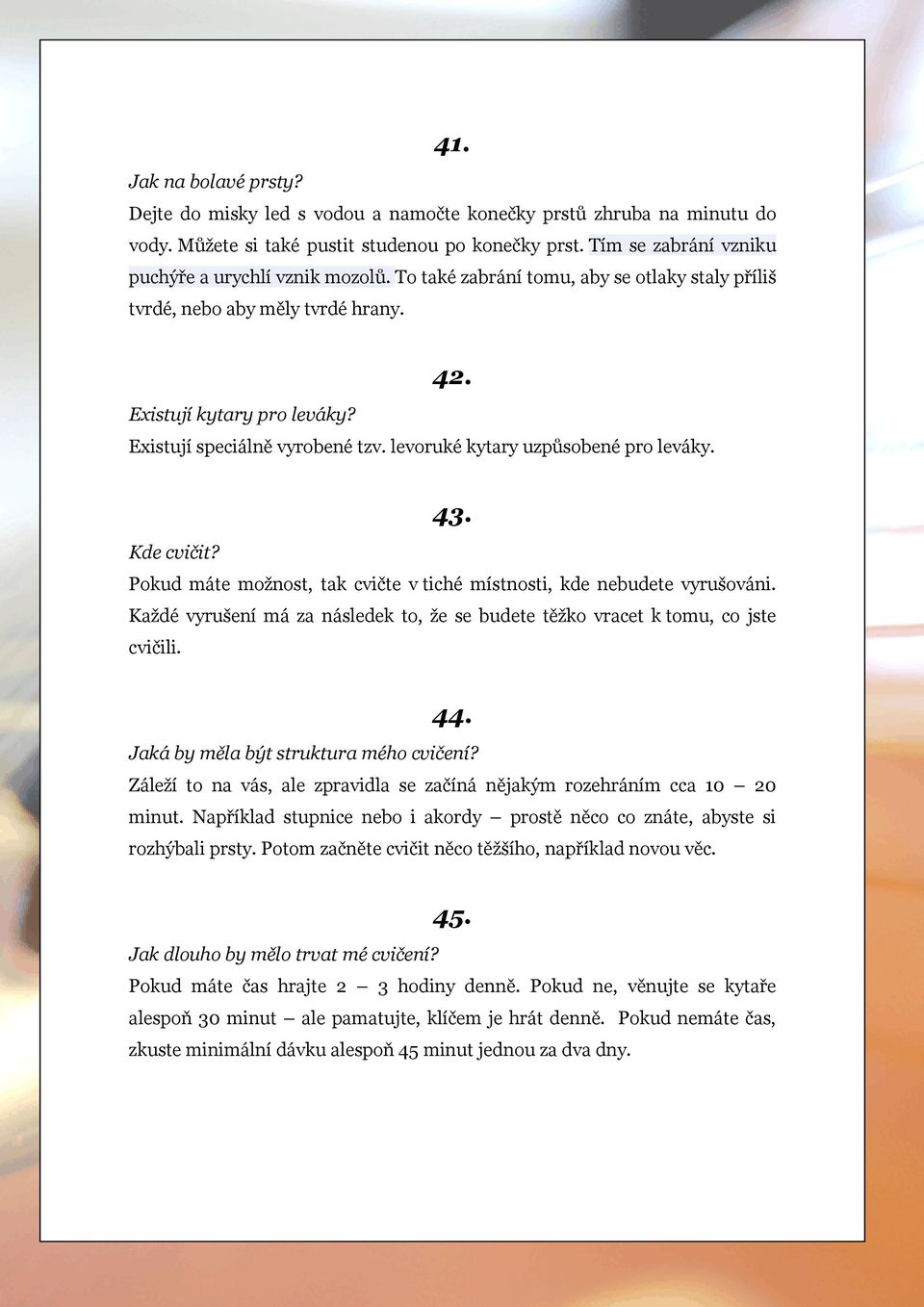 Existují speciálně vyrobené tzv. levoruké kytary uzpůsobené pro leváky. 43. Kde cvičit? Pokud máte možnost, tak cvičte v tiché místnosti, kde nebudete vyrušováni.