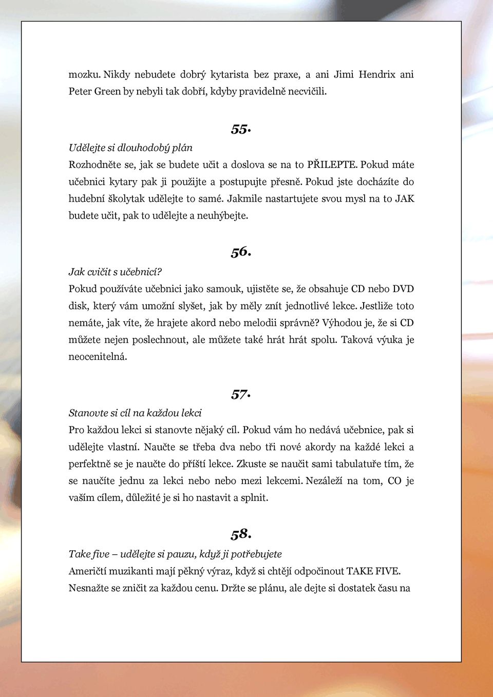 Pokud jste docházíte do hudební školytak udělejte to samé. Jakmile nastartujete svou mysl na to JAK budete učit, pak to udělejte a neuhýbejte. 56. Jak cvičit s učebnicí?