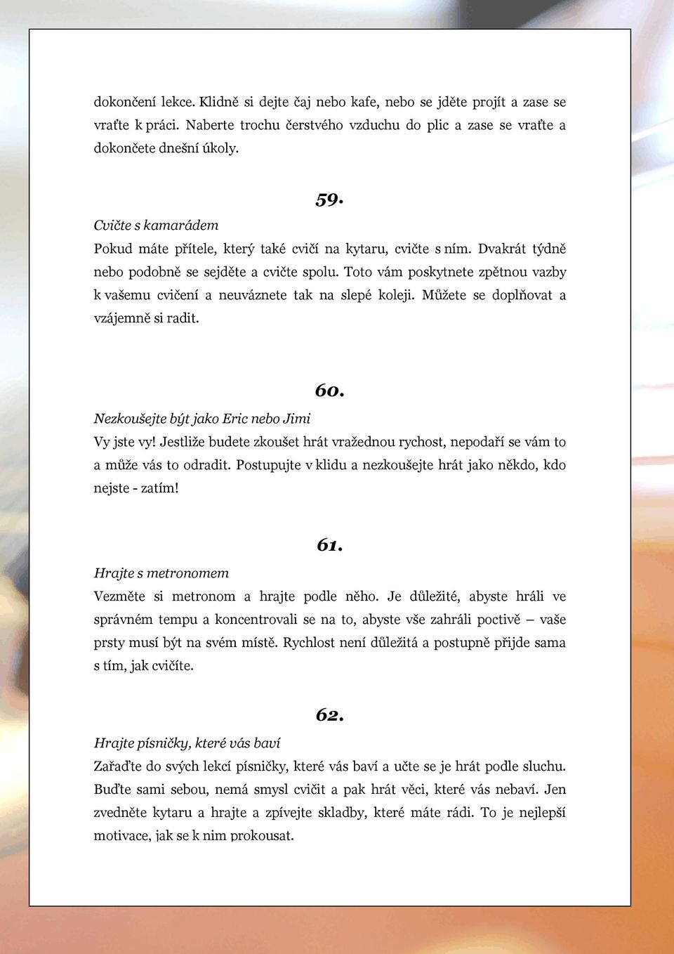 Toto vám poskytnete zpětnou vazby k vašemu cvičení a neuváznete tak na slepé koleji. Můžete se doplňovat a vzájemně si radit. 60. Nezkoušejte být jako Eric nebo Jimi Vy jste vy!