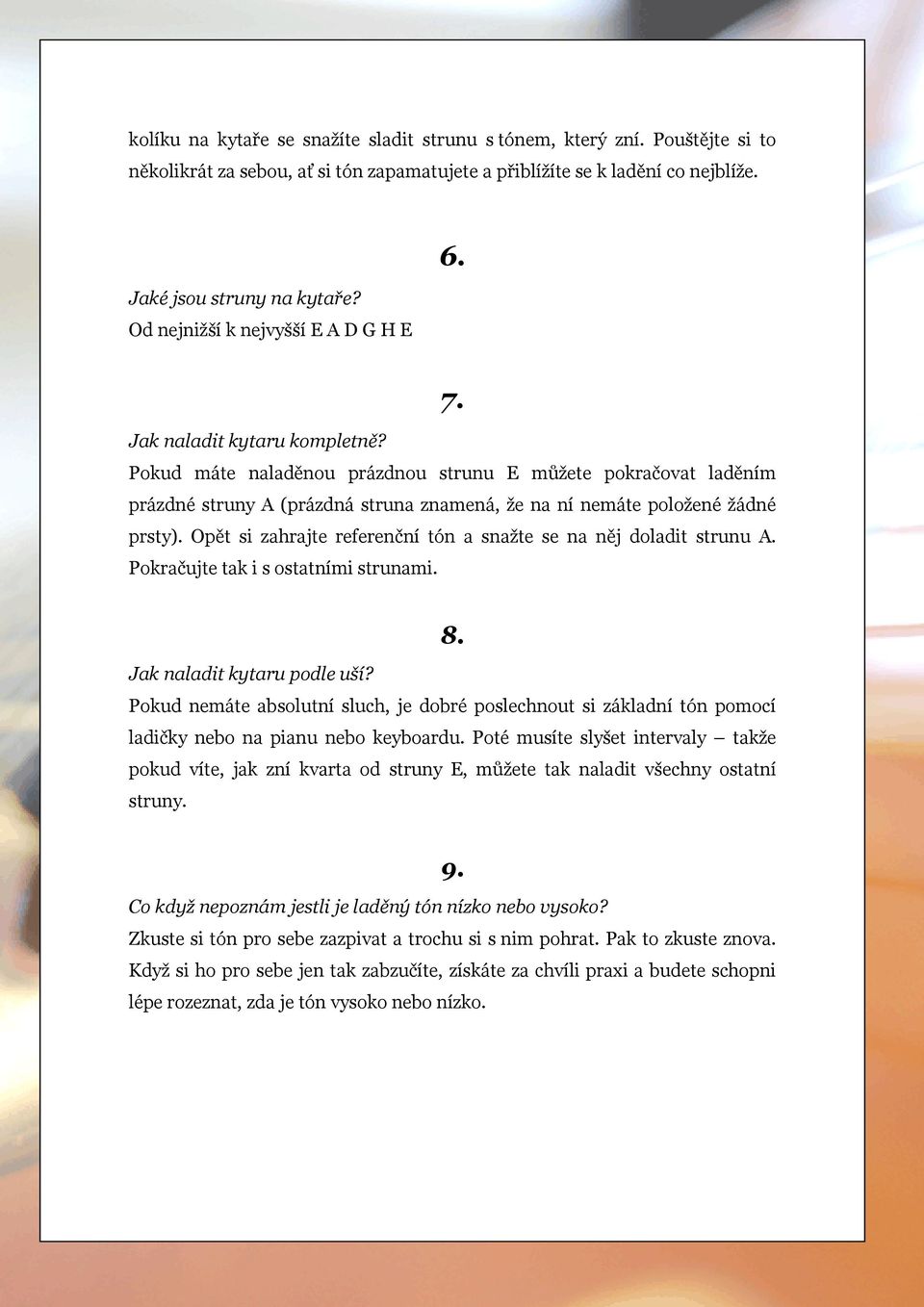 Pokud máte naladěnou prázdnou strunu E můžete pokračovat laděním prázdné struny A (prázdná struna znamená, že na ní nemáte položené žádné prsty).