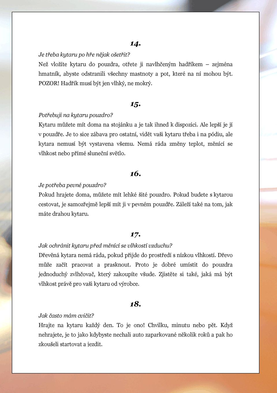 Je to sice zábava pro ostatní, vidět vaši kytaru třeba i na pódiu, ale kytara nemusí být vystavena všemu. Nemá ráda změny teplot, měnící se vlhkost nebo přímé sluneční světlo. 16.