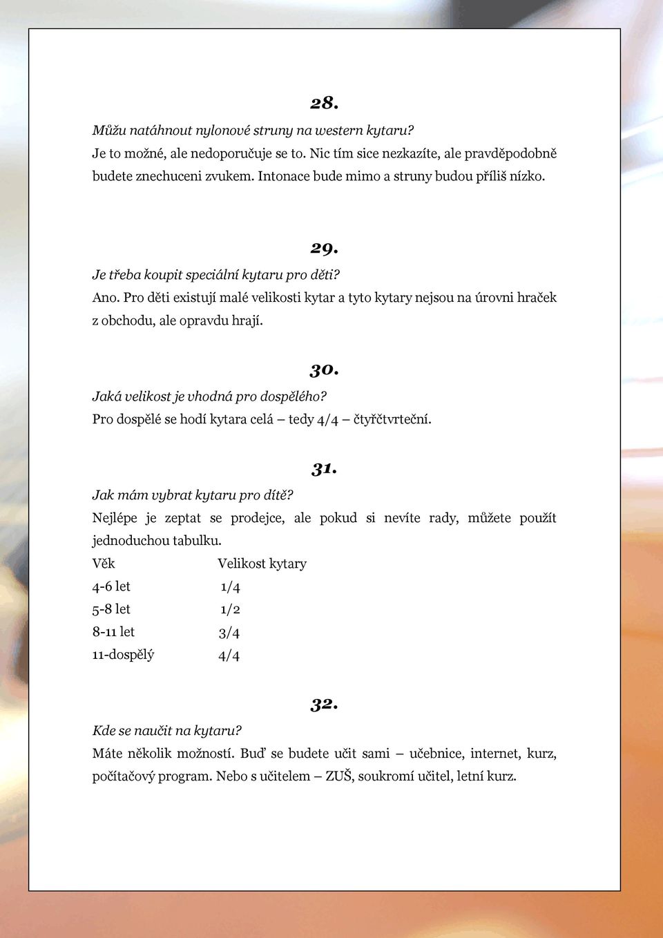 Pro děti existují malé velikosti kytar a tyto kytary nejsou na úrovni hraček z obchodu, ale opravdu hrají. 30. Jaká velikost je vhodná pro dospělého?