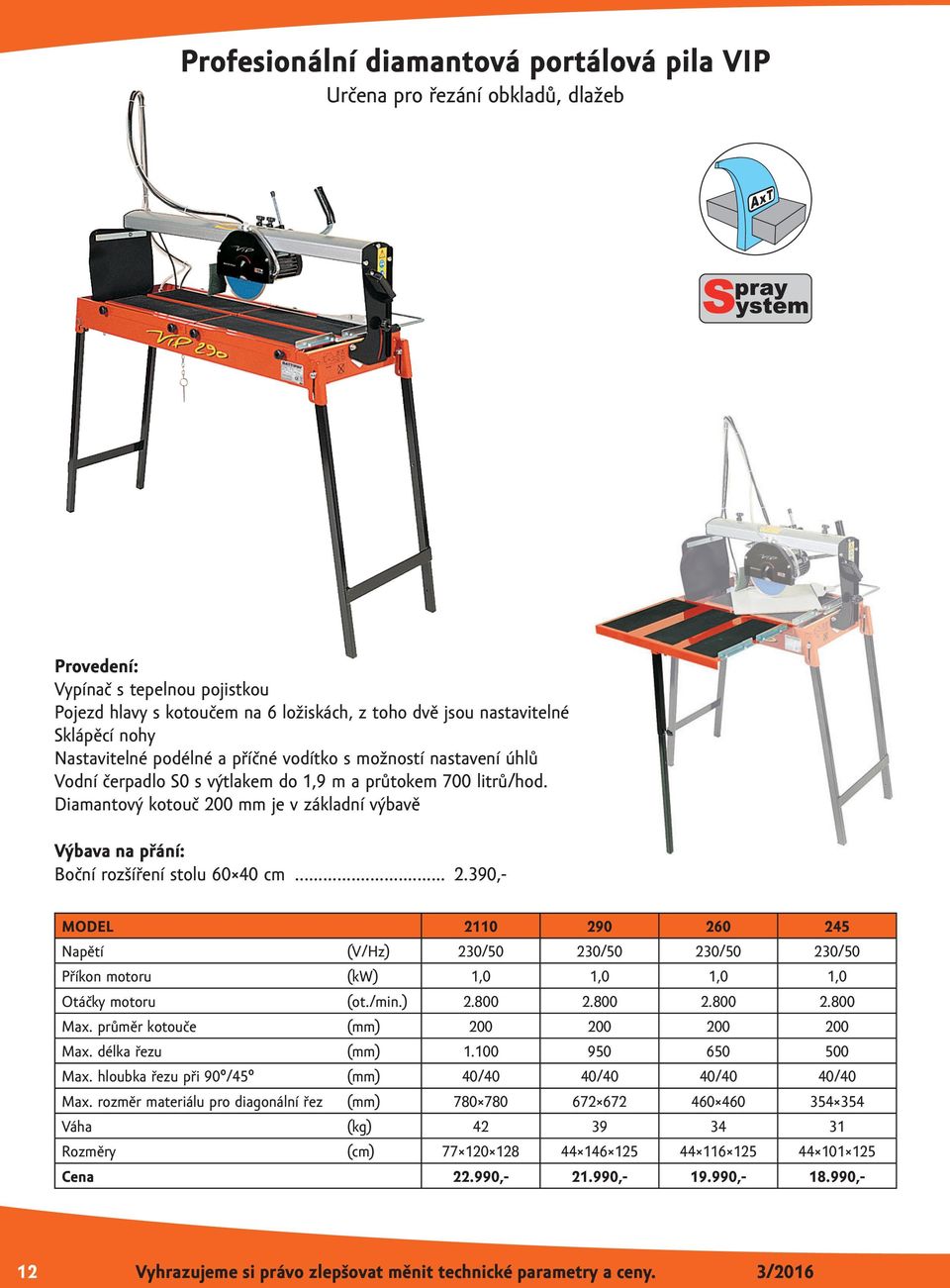 Diamantový kotouč 200 mm je v základní výbavě Výbava na přání: Boční rozšíření stolu 60 40 cm... 2.390,- MODEL 2110 290 260 245 Napětí (V/Hz) 230/50 230/50 230/50 230/50 Příkon motoru (kw) 1,0 1,0 1,0 1,0 Otáčky motoru (ot.