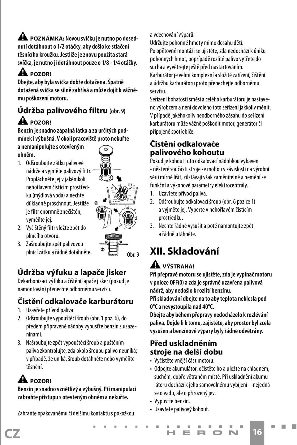 Benzín je snadno zápalná látka a za určitých podmínek i výbušná. V okolí pracoviště proto nekuřte a nemanipulujte s otevřeným ohněm. 1. Odšroubujte zátku palivové nádrže a vyjměte palivový filtr.