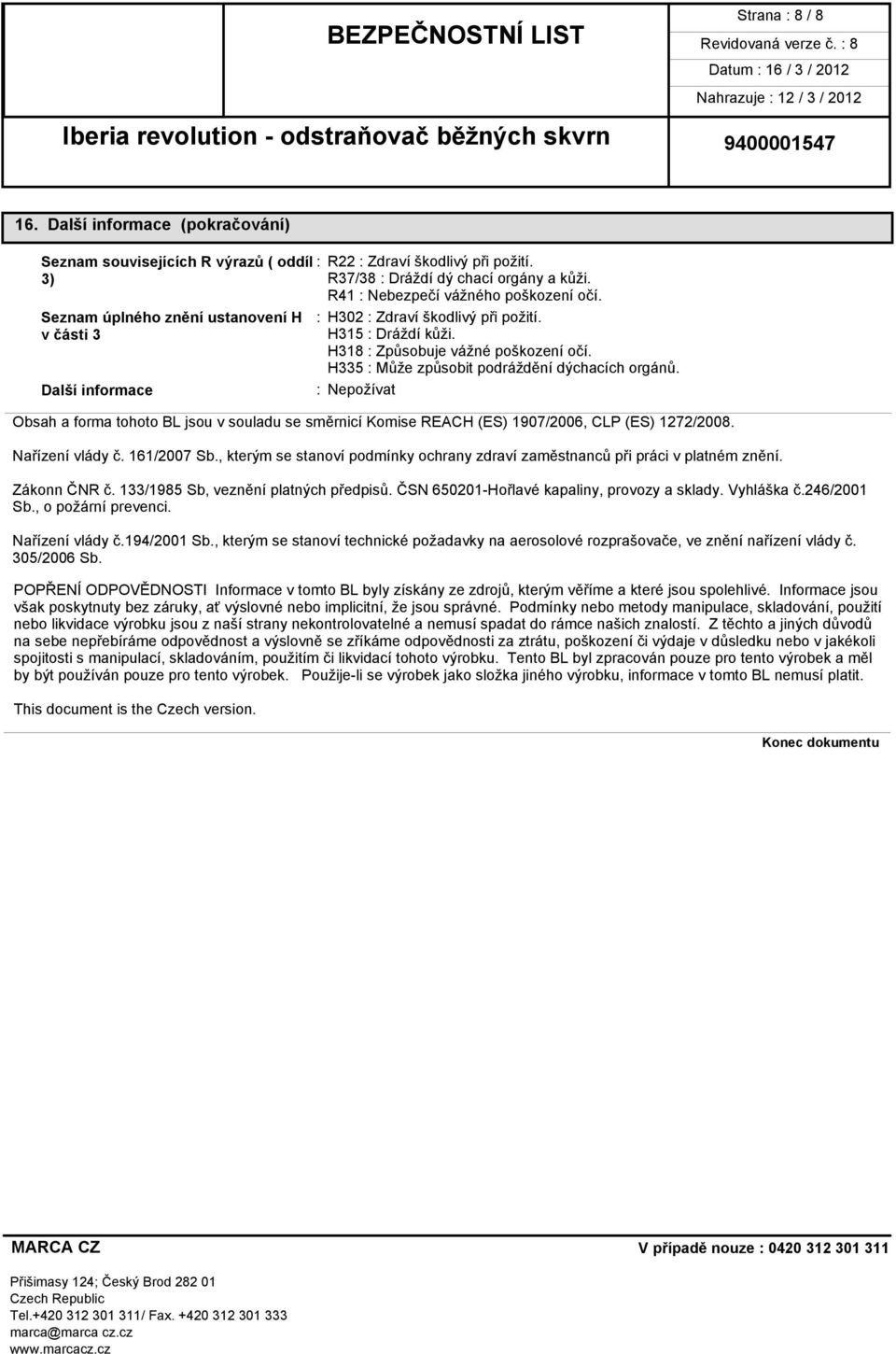 H335 : Může způsobit podráždění dýchacích orgánů. : Nepožívat Obsah a forma tohoto BL jsou v souladu se směrnicí Komise REACH (ES) 1907/2006, CLP (ES) 1272/2008. Nařízení vlády č. 161/2007 Sb.