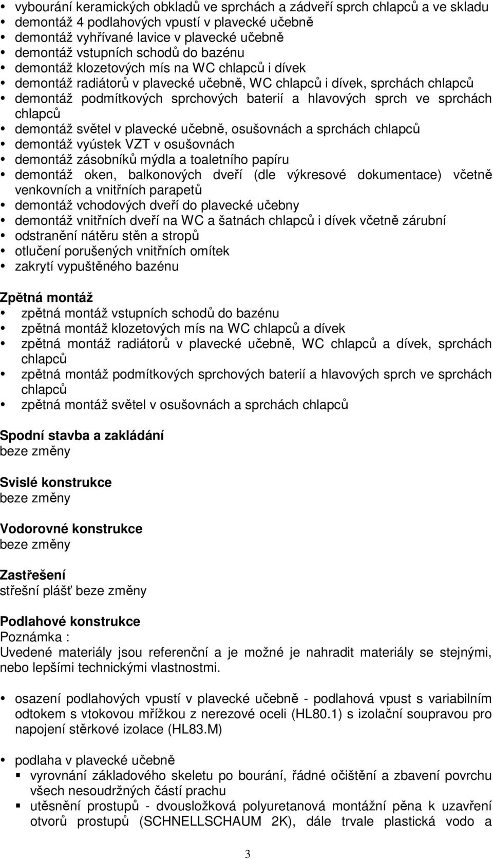 chlapců demontáž světel v plavecké učebně, osušovnách a sprchách chlapců demontáž vyústek VZT v osušovnách demontáž zásobníků mýdla a toaletního papíru demontáž oken, balkonových dveří (dle výkresové