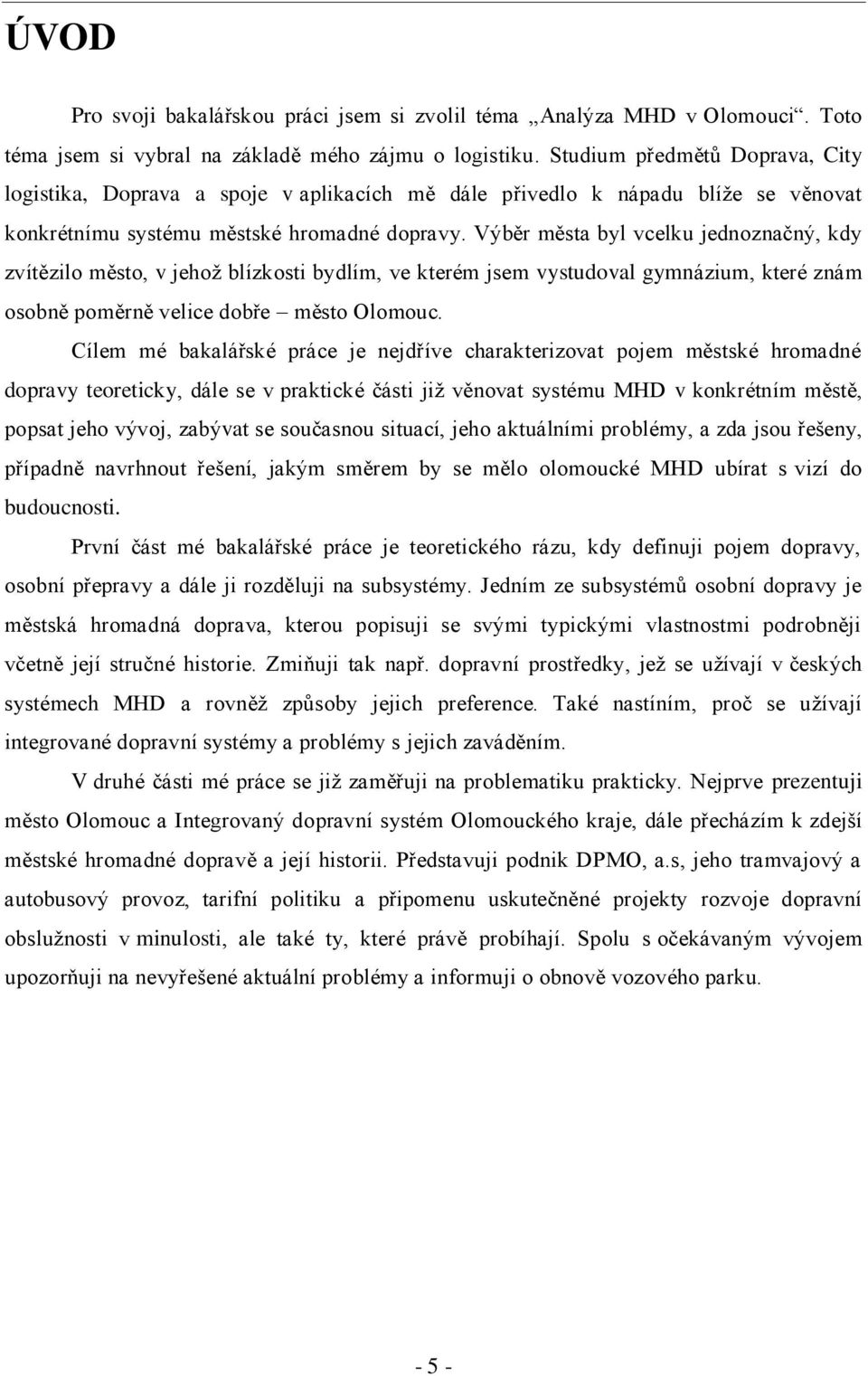 Výběr města byl vcelku jednoznačný, kdy zvítězilo město, v jehoţ blízkosti bydlím, ve kterém jsem vystudoval gymnázium, které znám osobně poměrně velice dobře město Olomouc.