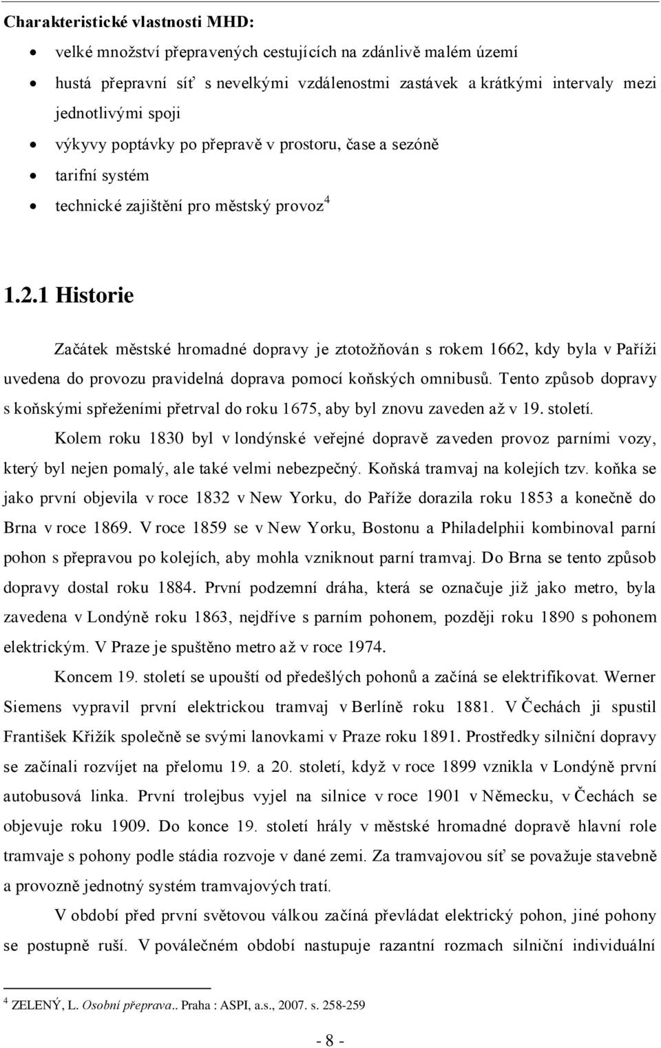 1 Historie Začátek městské hromadné dopravy je ztotoţňován s rokem 1662, kdy byla v Paříţi uvedena do provozu pravidelná doprava pomocí koňských omnibusů.