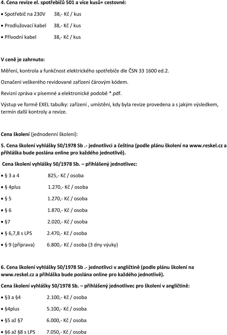 Výstup ve formě EXEL tabulky: zařízení, umístění, kdy byla revize provedena a s jakým výsledkem, termín další kontroly a revize. Cena školení (jednodenní školení): 5. Cena školení vyhlášky 50/1978 Sb.