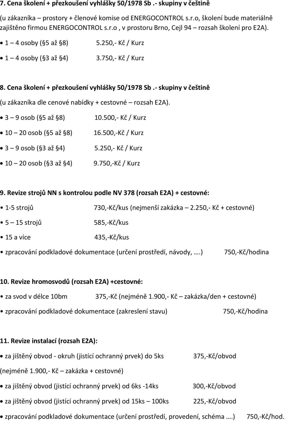 - skupiny v češtině (u zákazníka dle cenové nabídky + cestovné rozsah E2A). 3 9 osob ( 5 až 8) 10 20 osob ( 5 až 8) 3 9 osob ( 3 až 4) 10 20 osob ( 3 až 4) 10.500,- Kč / Kurz 16.500,-Kč / Kurz 5.