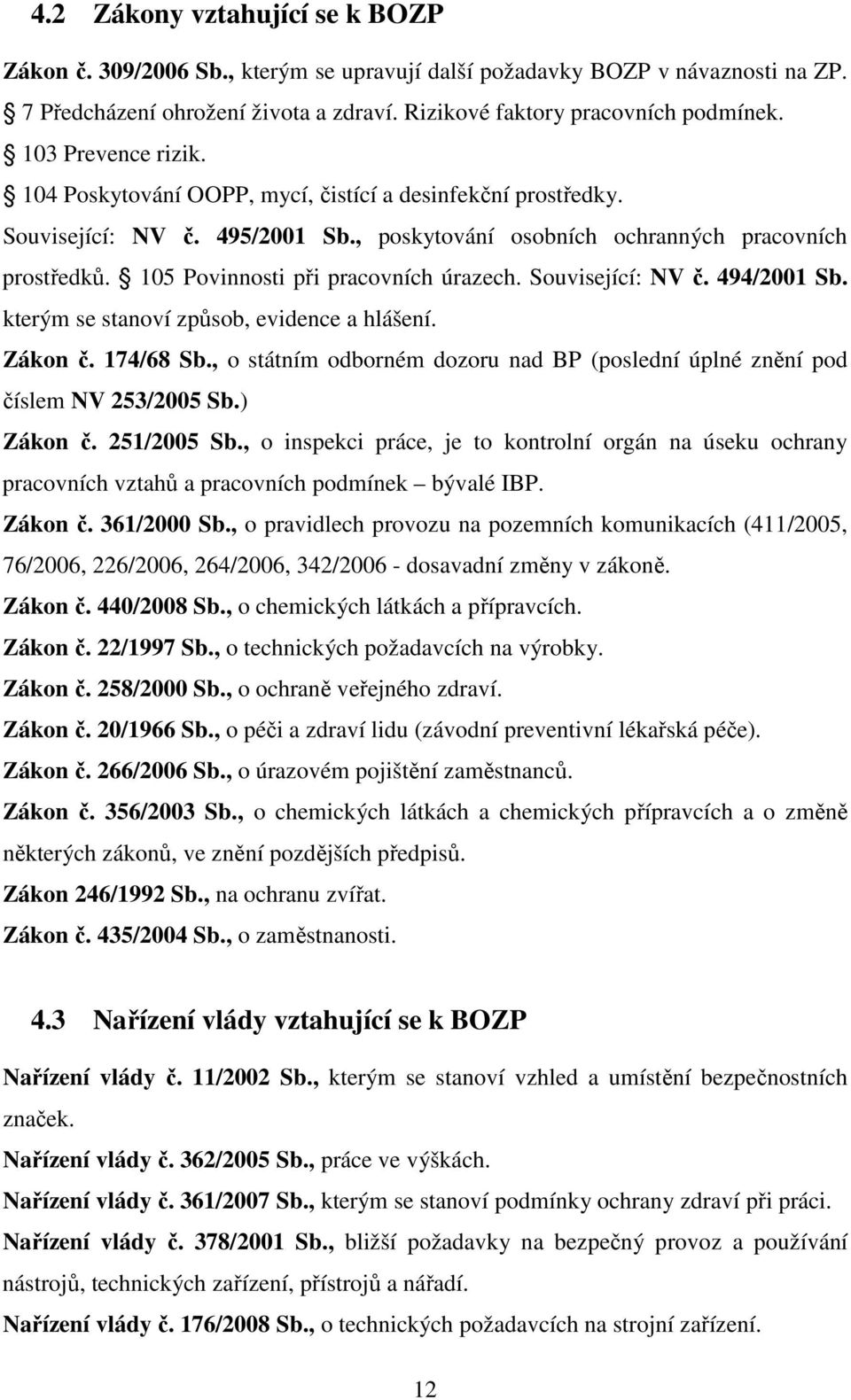 105 Povinnosti při pracovních úrazech. Související: NV č. 494/2001 Sb. kterým se stanoví způsob, evidence a hlášení. Zákon č. 174/68 Sb.