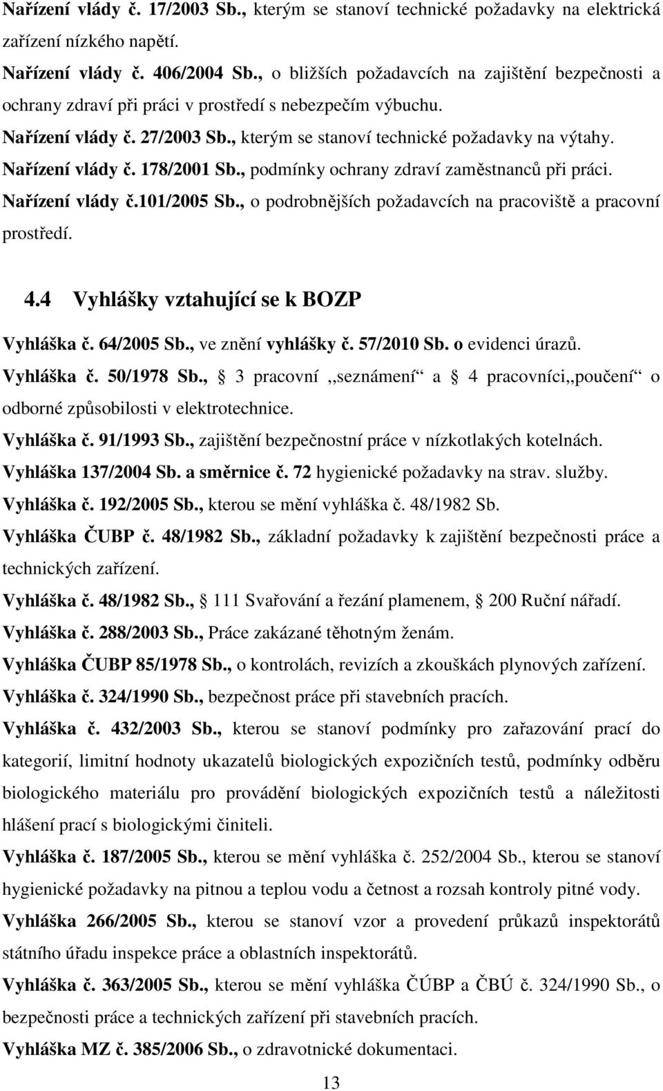 Nařízení vlády č. 178/2001 Sb., podmínky ochrany zdraví zaměstnanců při práci. Nařízení vlády č.101/2005 Sb., o podrobnějších požadavcích na pracoviště a pracovní prostředí. 4.