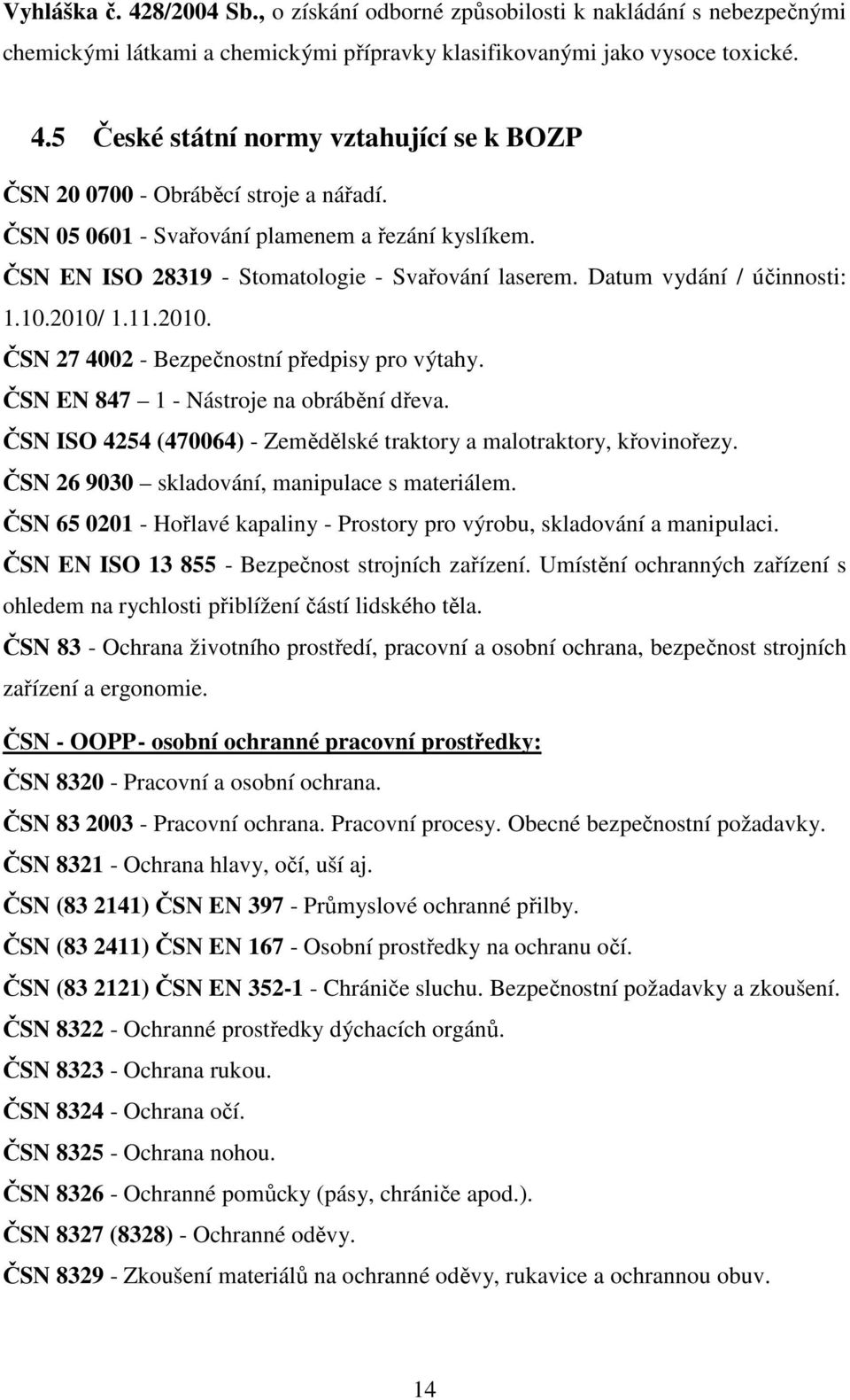 ČSN EN 847 1 - Nástroje na obrábění dřeva. ČSN ISO 4254 (470064) - Zemědělské traktory a malotraktory, křovinořezy. ČSN 26 9030 skladování, manipulace s materiálem.