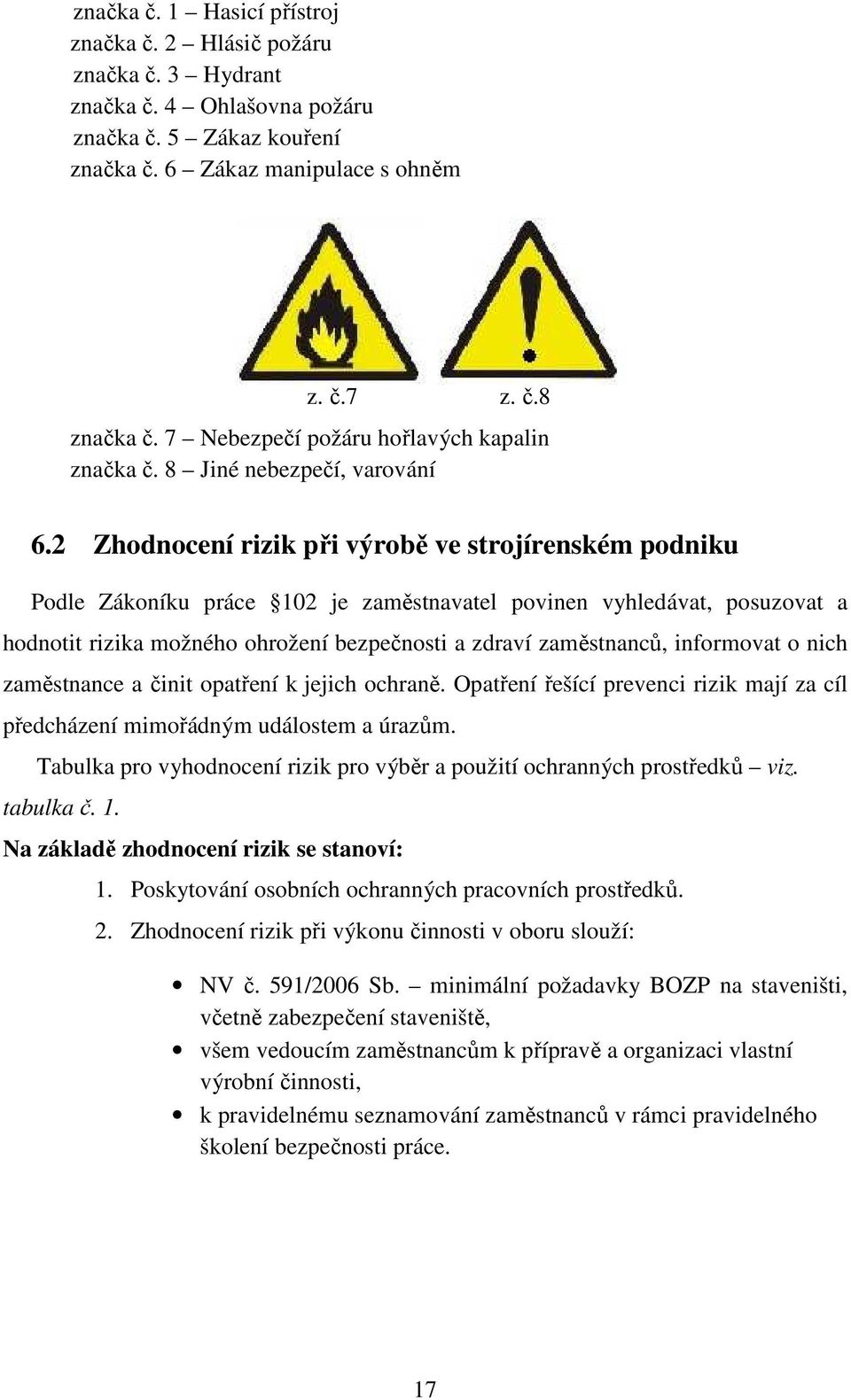 2 Zhodnocení rizik při výrobě ve strojírenském podniku Podle Zákoníku práce 102 je zaměstnavatel povinen vyhledávat, posuzovat a hodnotit rizika možného ohrožení bezpečnosti a zdraví zaměstnanců,