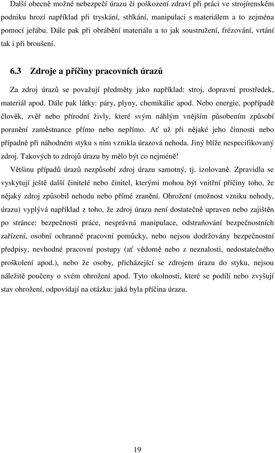 3 Zdroje a příčiny pracovních úrazů Za zdroj úrazů se považují předměty jako například: stroj, dopravní prostředek, materiál apod. Dále pak látky: páry, plyny, chemikálie apod.