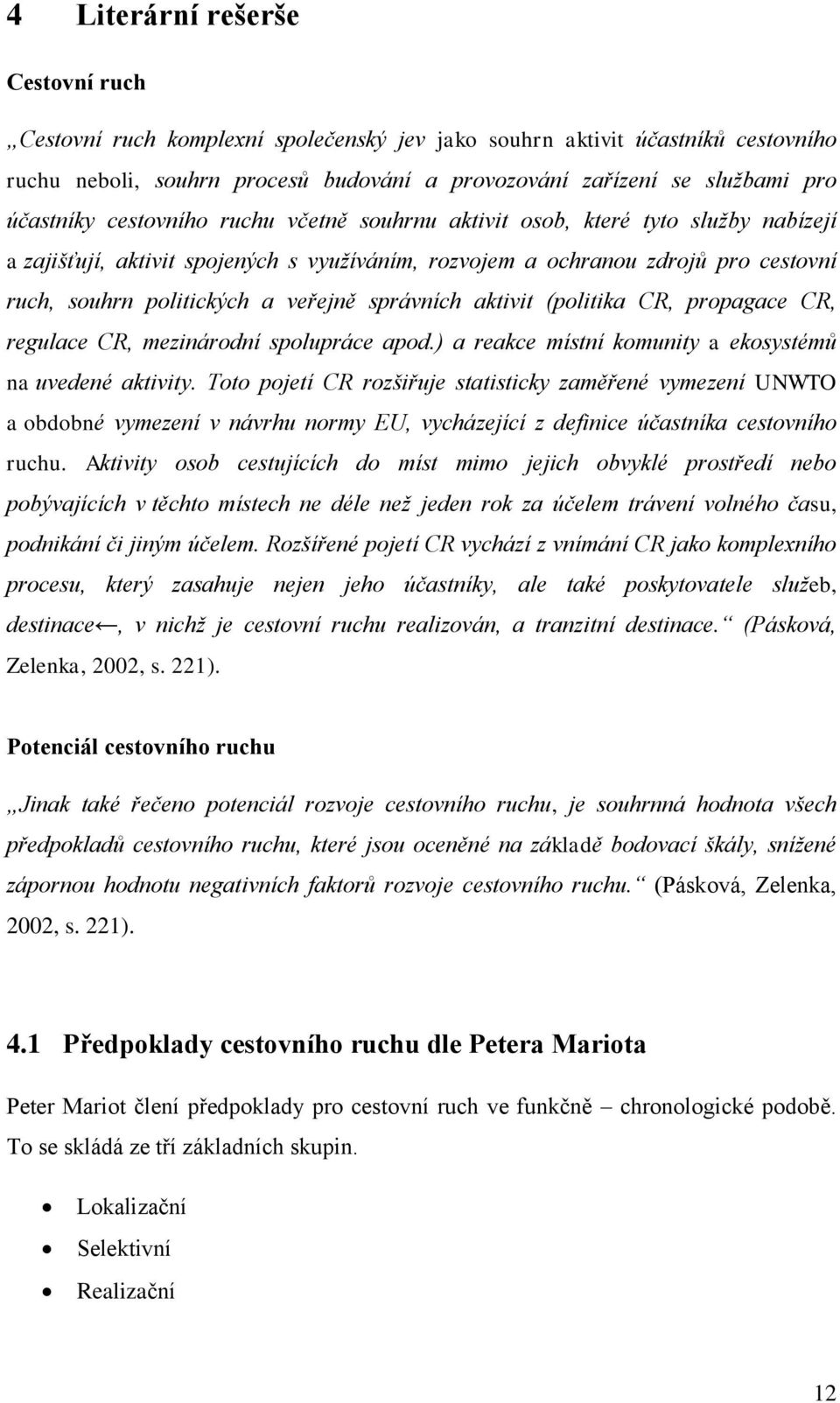 veřejně správních aktivit (politika CR, propagace CR, regulace CR, mezinárodní spolupráce apod.) a reakce místní komunity a ekosystémů na uvedené aktivity.