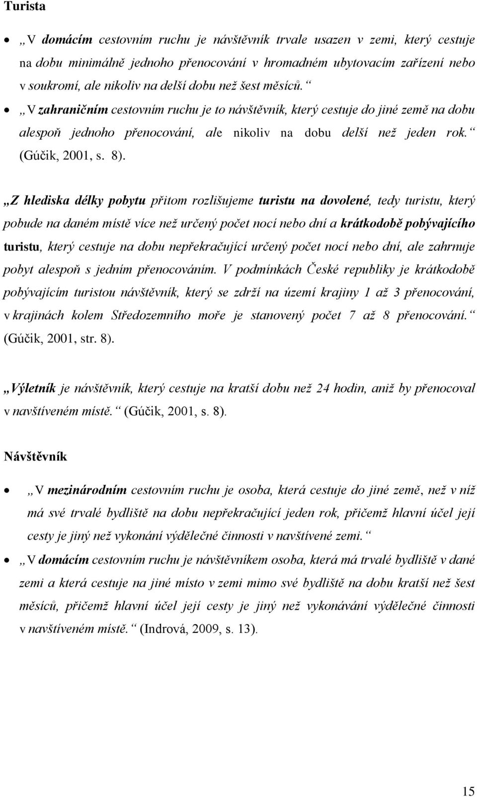 Z hlediska délky pobytu přitom rozlišujeme turistu na dovolené, tedy turistu, který pobude na daném místě více než určený počet nocí nebo dní a krátkodobě pobývajícího turistu, který cestuje na dobu