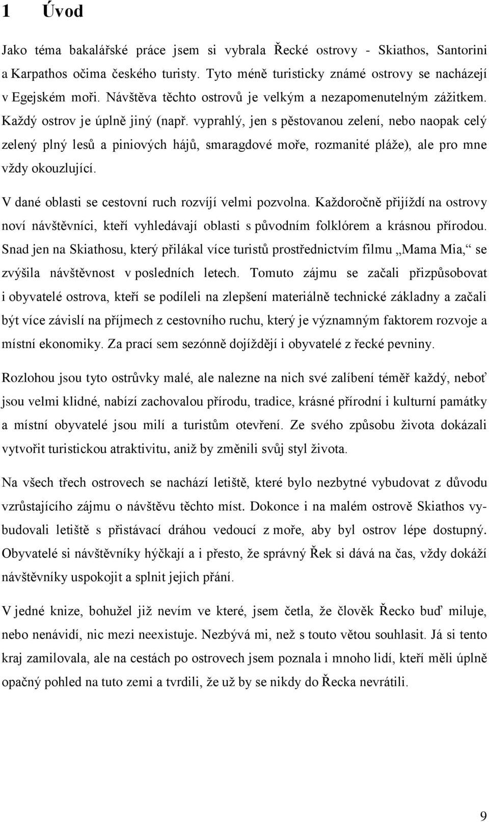 vyprahlý, jen s pěstovanou zelení, nebo naopak celý zelený plný lesů a piniových hájů, smaragdové moře, rozmanité pláže), ale pro mne vždy okouzlující.