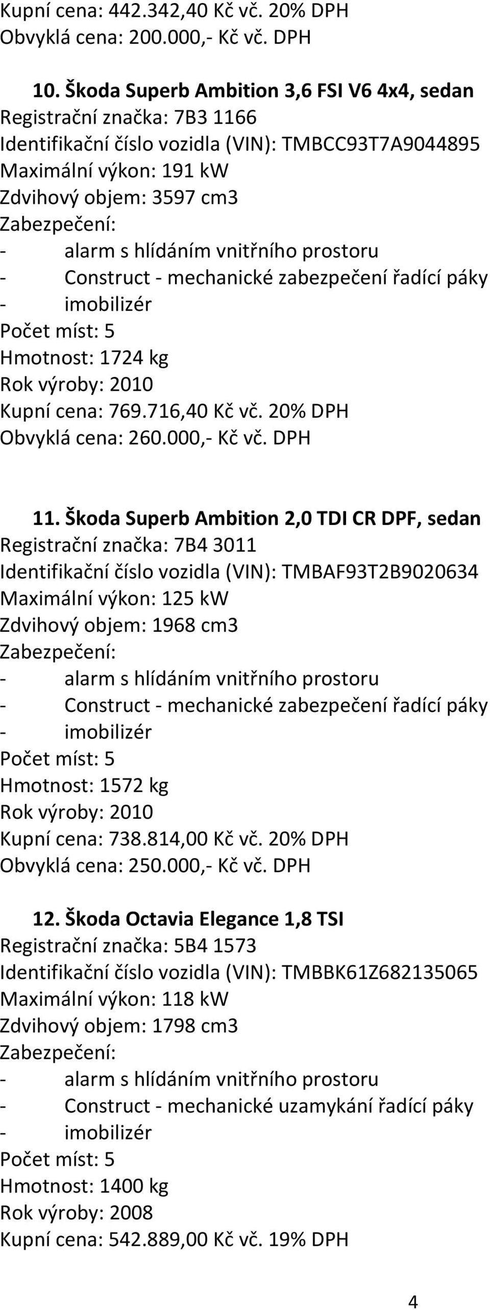 výroby: 2010 Kupní cena: 769.716,40 Kč vč. 20% DPH Obvyklá cena: 260.000,- Kč vč. DPH 11.