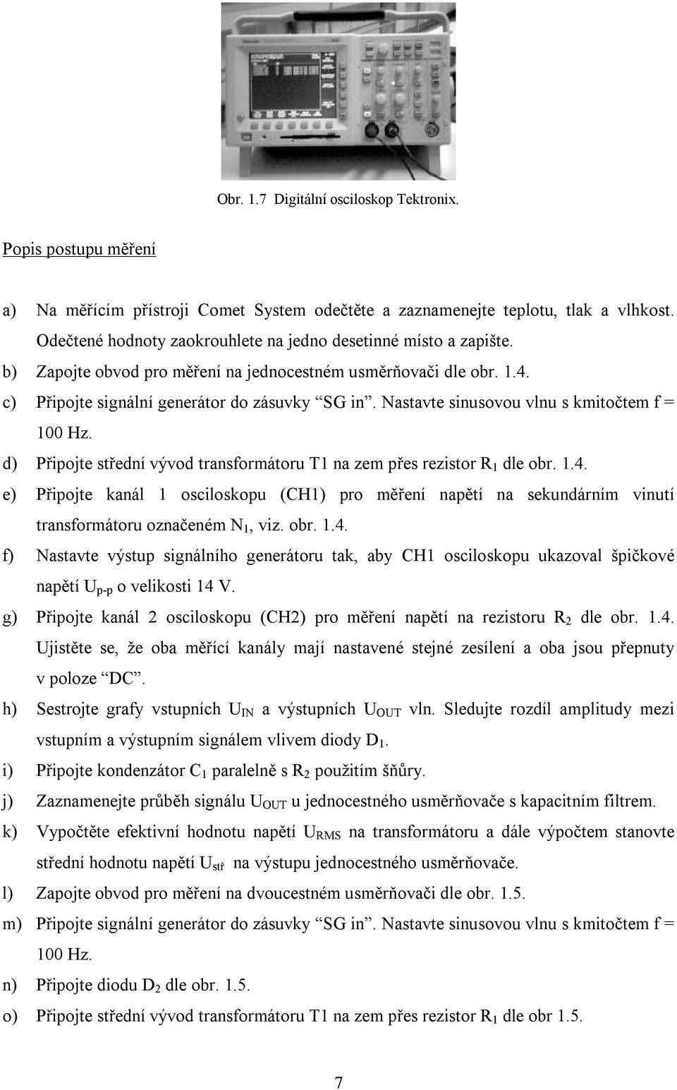 Nastavte sinusovou vlnu s kmitočtem f = 100 Hz. d) Připojte ední vývod transformátoru T1 na zem přes rezistor R 1 dle obr. 1.4.