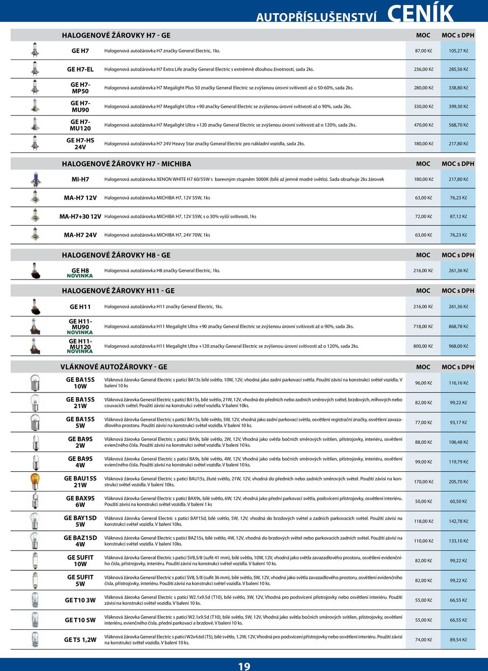 236,00 Kč 285,56 Kč GE H7- MP50 GE H7- MU90 GE H7- MU120 GE H7-HS 24V Halogenová autožárovka H7 Megalight Plus 50 značky General Electric se zvýšenou úrovní svítivosti až o 50-60%, sada 2ks.