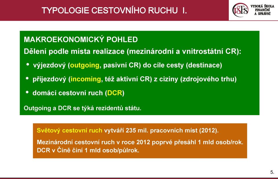 do cíle cesty (destinace) příjezdový (incoming, též aktivní CR) z ciziny (zdrojového trhu) domácí cestovní ruch (DCR)