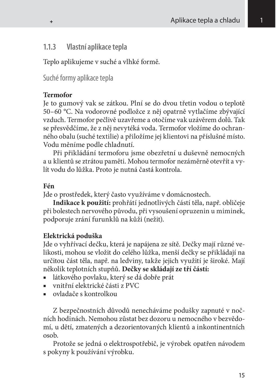 Tak se přesvědčíme, že z něj nevytéká voda. Termofor vložíme do ochranného obalu (suché textilie) a přiložíme jej klientovi na příslušné místo. Vodu měníme podle chladnutí.