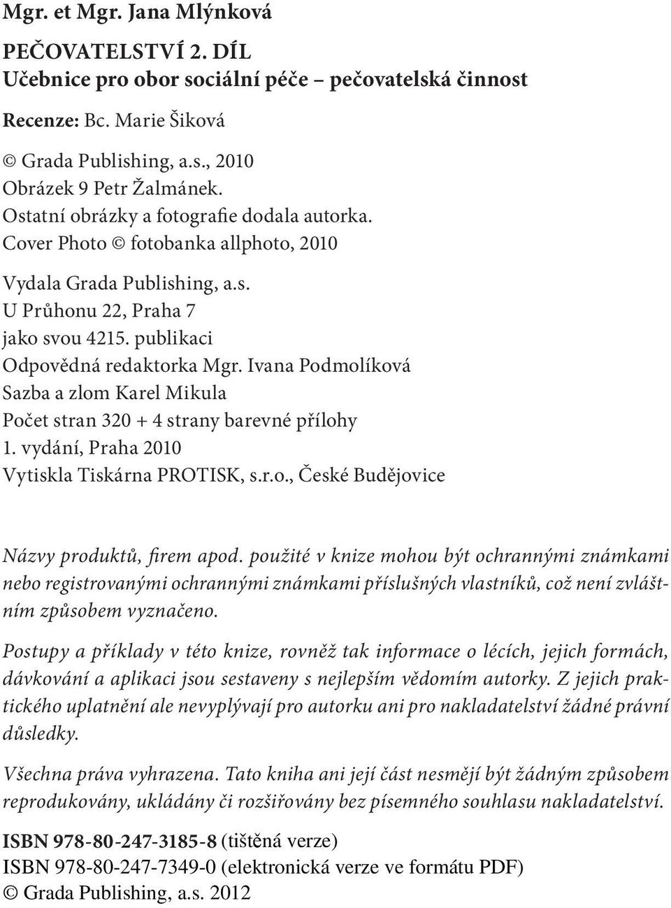 Ivana Podmolíková Sazba a zlom Karel Mikula Počet stran 320 + 4 strany barevné přílohy 1. vydání, Praha 2010 Vytiskla Tiskárna PROTISK, s.r.o., České Budějovice Názvy produktů, firem apod.