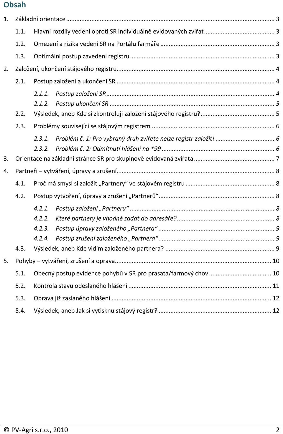 ... 5 2.3. Problémy související se stájovým registrem... 6 2.3.1. Problém č. 1: Pro vybraný druh zvířete nelze registr založit!... 6 2.3.2. Problém č. 2: Odmítnutí hlášení na *99... 6 3.