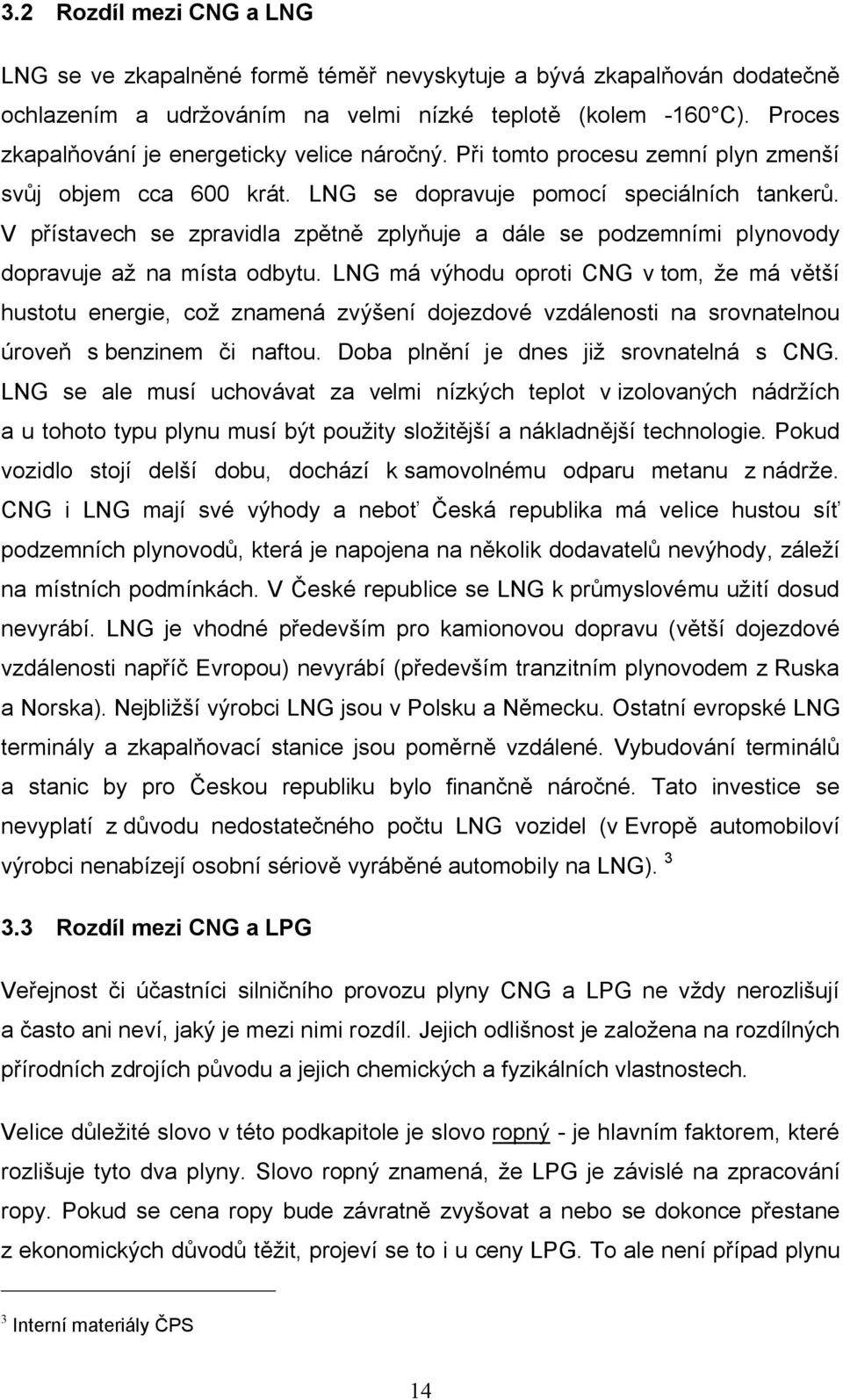 V přístavech se zpravidla zpětně zplyňuje a dále se podzemními plynovody dopravuje až na místa odbytu.