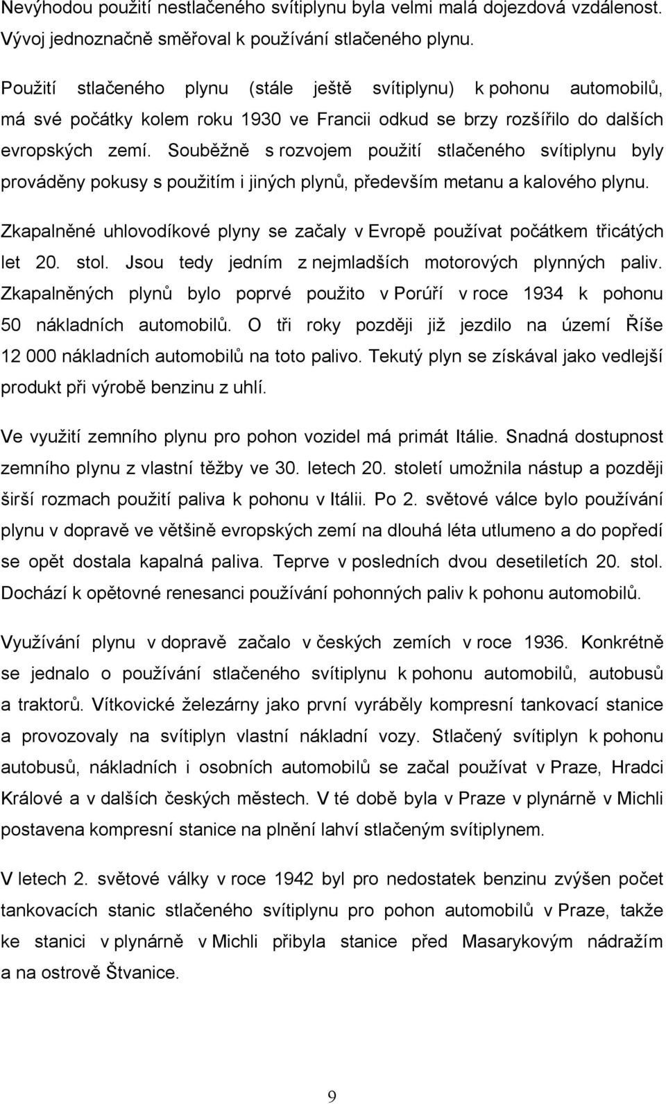 Souběžně s rozvojem použití stlačeného svítiplynu byly prováděny pokusy s použitím i jiných plynů, především metanu a kalového plynu.