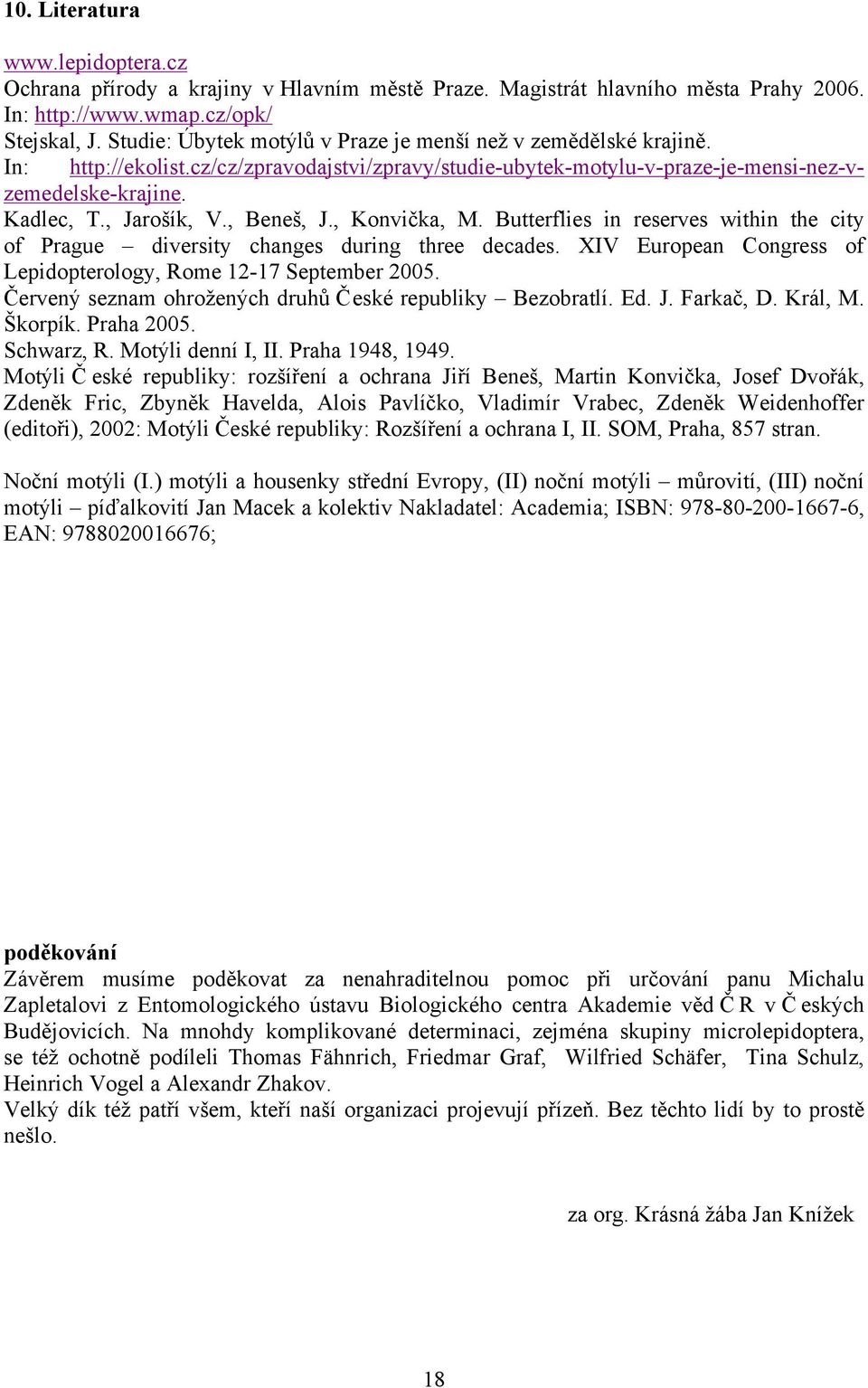 , Beneš, J., Konvička, M. Butterflies in reserves within the city of Prague diversity changes during three decades. XIV European Congress of Lepidopterology, Rome 12-17 September 2005.