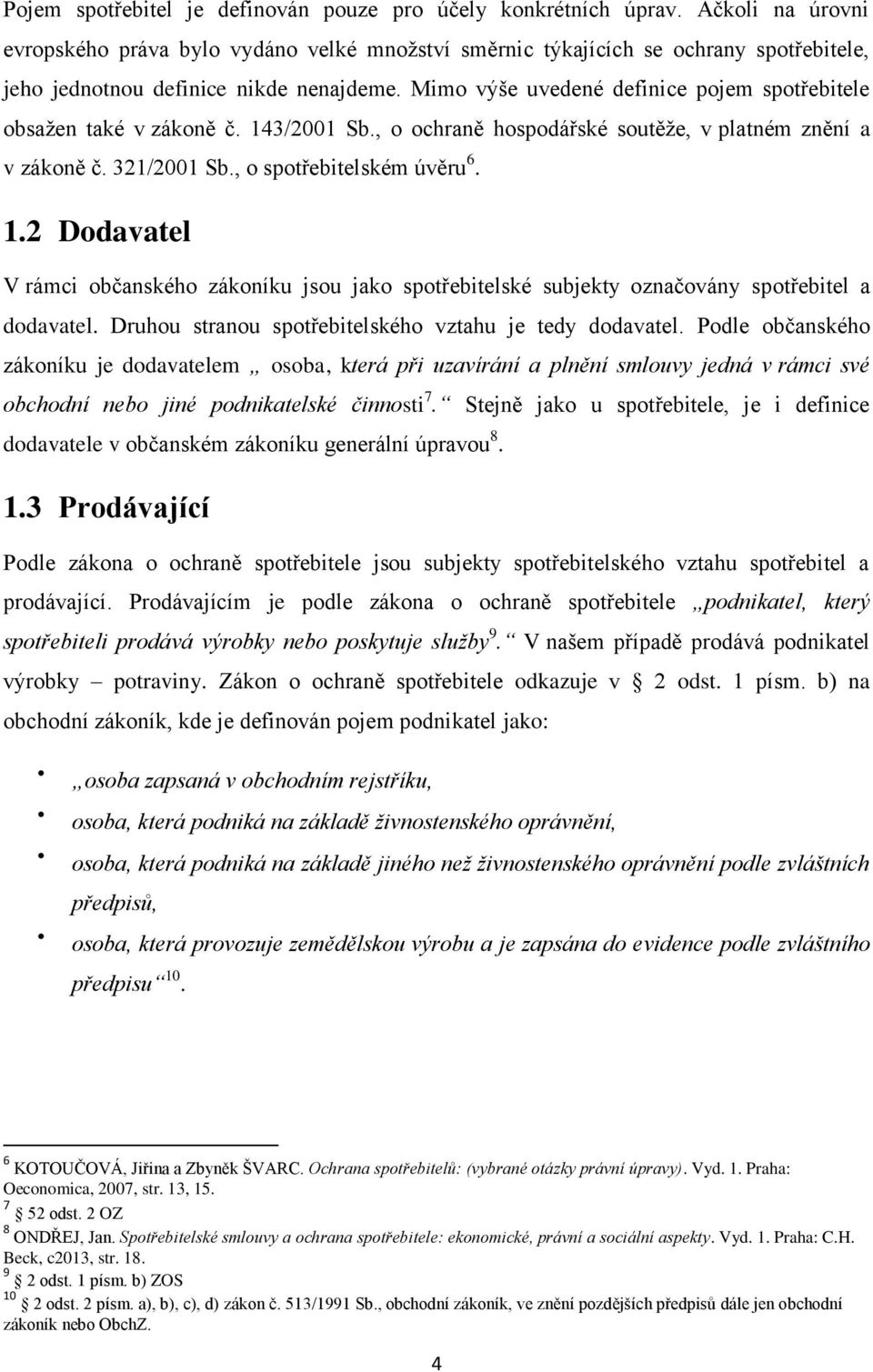 Mimo výše uvedené definice pojem spotřebitele obsažen také v zákoně č. 143/2001 Sb., o ochraně hospodářské soutěže, v platném znění a v zákoně č. 321/2001 Sb., o spotřebitelském úvěru 6. 1.2 Dodavatel V rámci občanského zákoníku jsou jako spotřebitelské subjekty označovány spotřebitel a dodavatel.