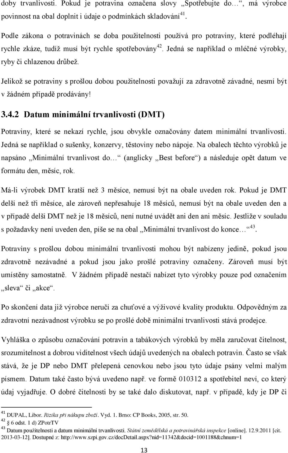 Jedná se například o mléčné výrobky, ryby či chlazenou drůbež. Jelikož se potraviny s prošlou dobou použitelnosti považují za zdravotně závadné, nesmí být v žádném případě prodávány! 3.4.