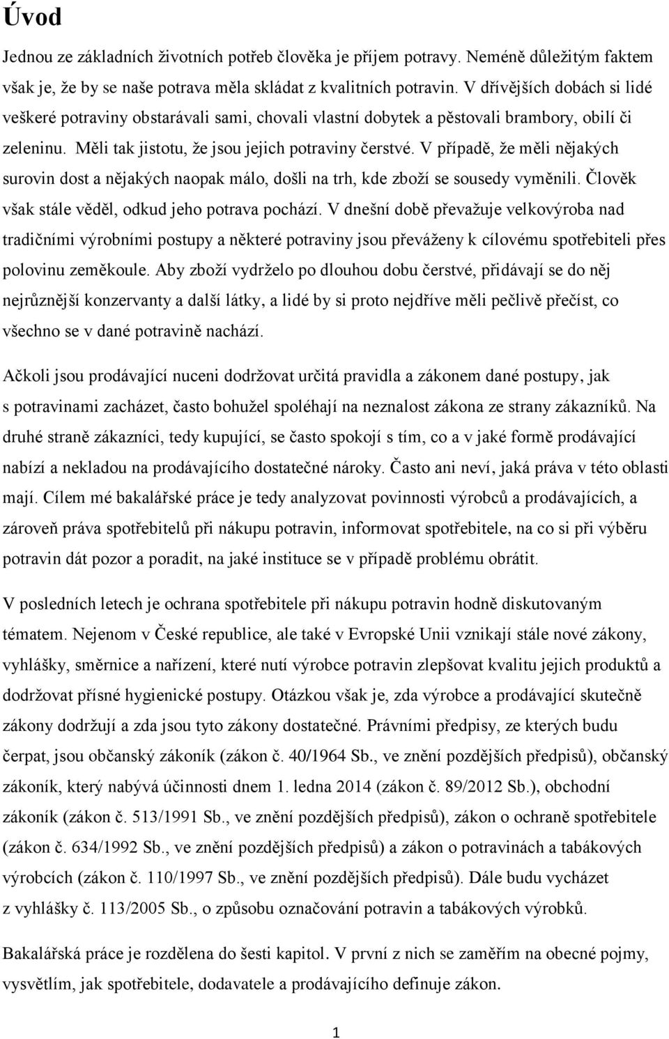 V případě, že měli nějakých surovin dost a nějakých naopak málo, došli na trh, kde zboží se sousedy vyměnili. Člověk však stále věděl, odkud jeho potrava pochází.