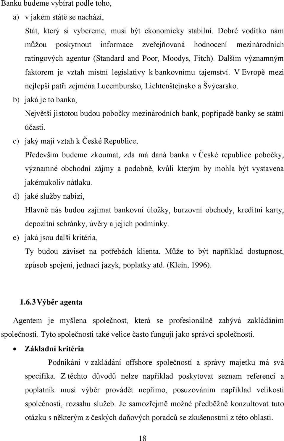 Dalším významným faktorem je vztah místní legislativy k bankovnímu tajemství. V Evrop mezi nejlepší pat í zejména Lucembursko, Lichtenštejnsko a Švýcarsko.