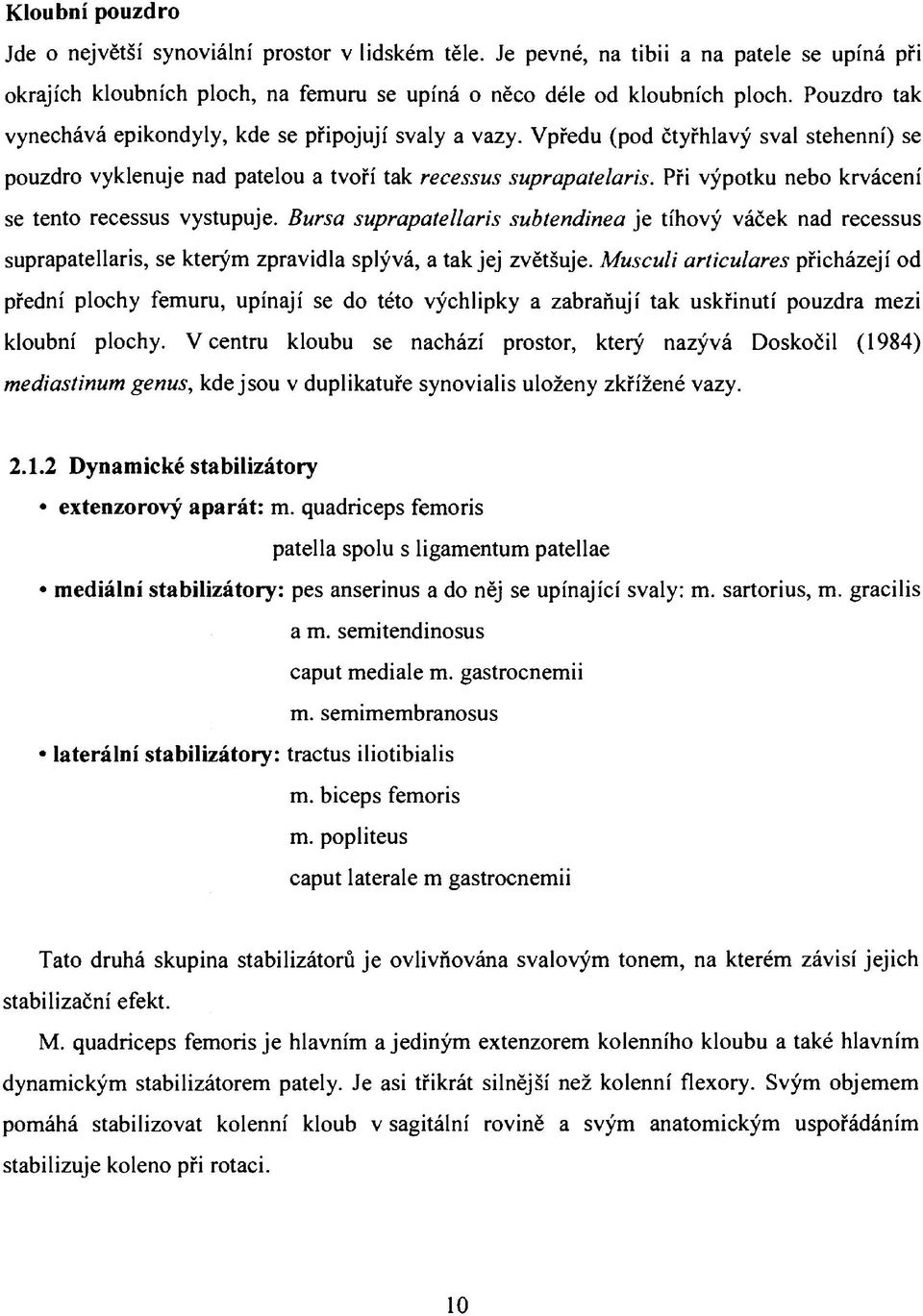 Při výpotku nebo krvácení se tento recessus vystupuje. Bursa suprapatellar is subtendinea je tíhový váček nad recessus suprapatellaris, se kterým zpravidla splývá, a tak jej zvětšuje.