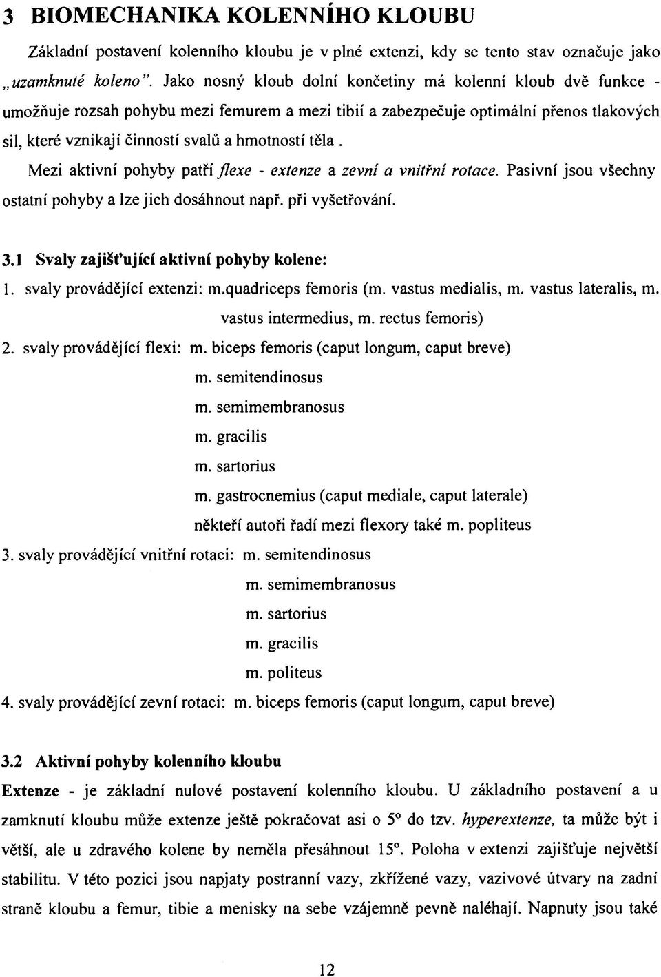 těla. Mezi aktivní pohyby patří flexe - extenze a zevní a vnitřní rotace. Pasivní jsou všechny ostatní pohyby a lze jich dosáhnout např. při vyšetřování. 3.