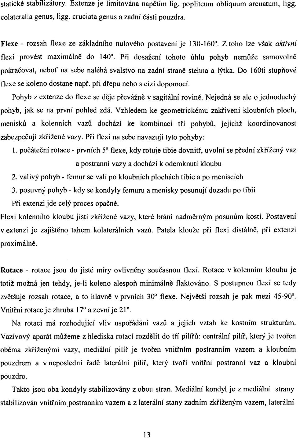 Při dosažení tohoto úhlu pohyb nemůže samovolně pokračovat, neboť na sebe naléhá svalstvo na zadní straně stehna a lýtka. Do 160ti stupňové flexe se koleno dostane např.