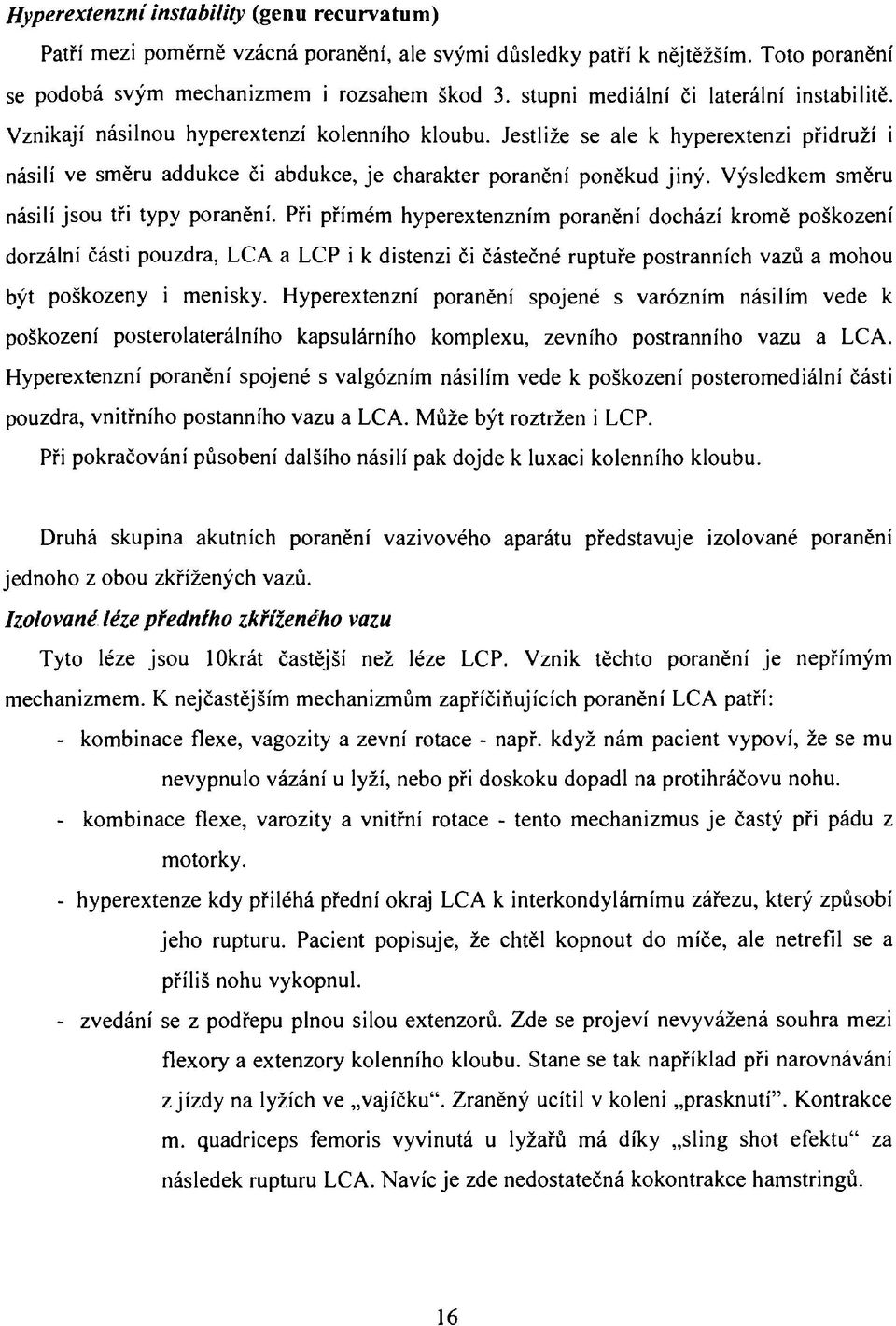 Jestliže se ale к hyperextenzi přidruží i násilí ve směru addukce či abdukce, je charakter poranění poněkud jiný. Výsledkem směru násilí jsou tři typy poranění.