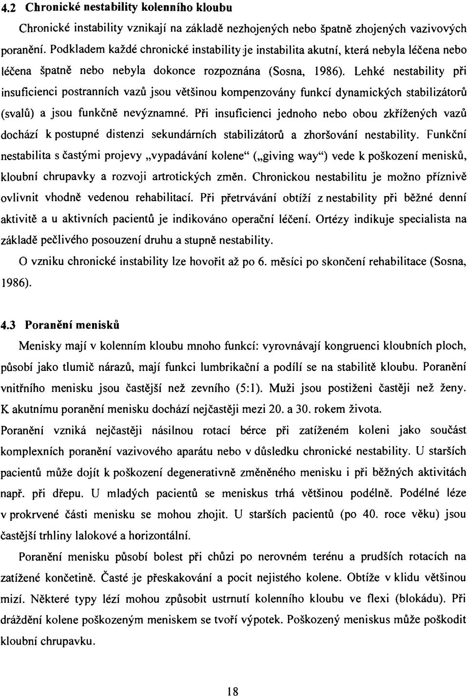 Lehké nestability při insuficienci postranních vazů jsou většinou kompenzovány funkcí dynamických stabilizátorů (svalů) a jsou funkčně nevýznamné.