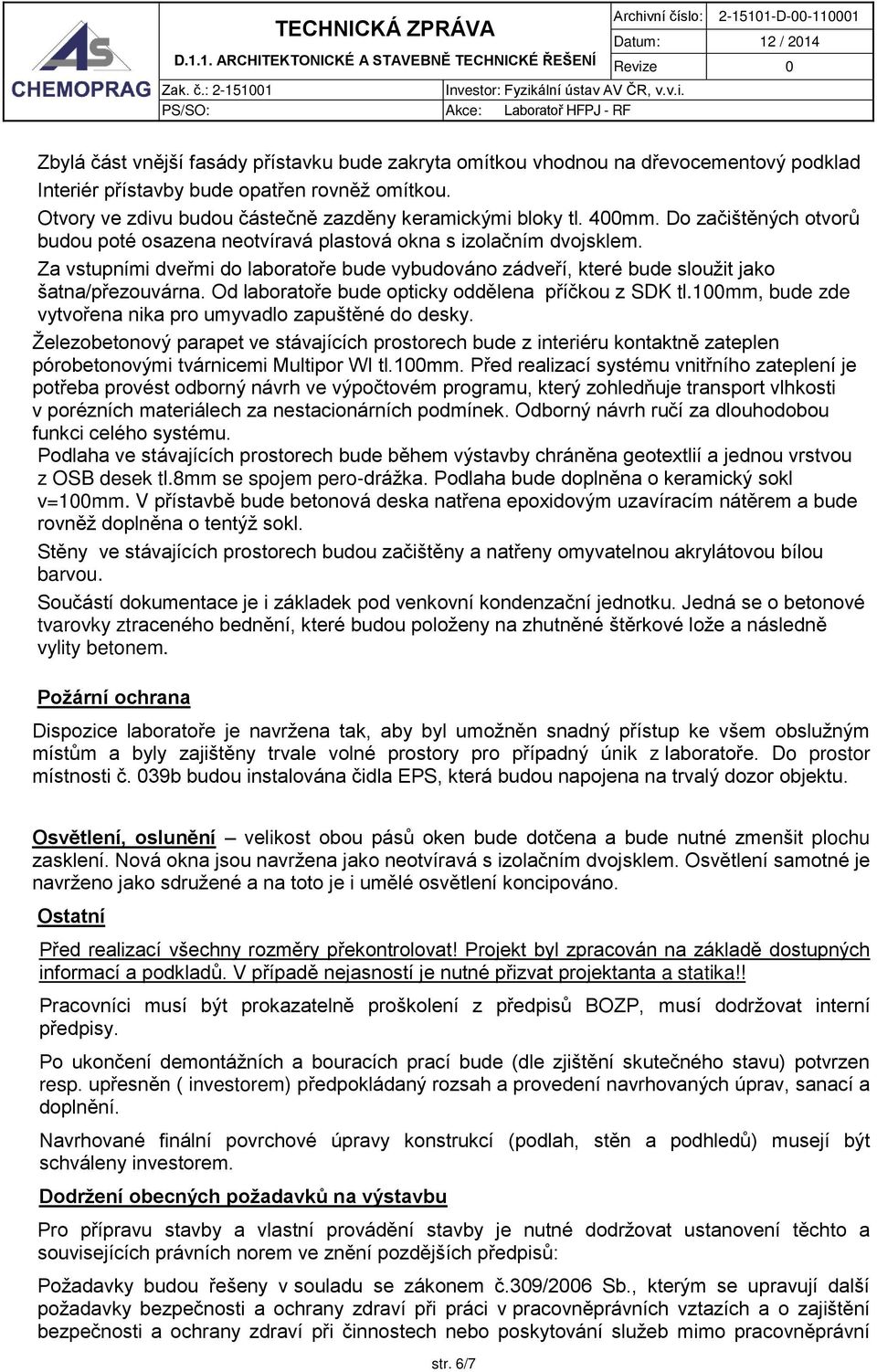 Od laboratoře bude opticky oddělena příčkou z SDK tl.100mm, bude zde vytvořena nika pro umyvadlo zapuštěné do desky.