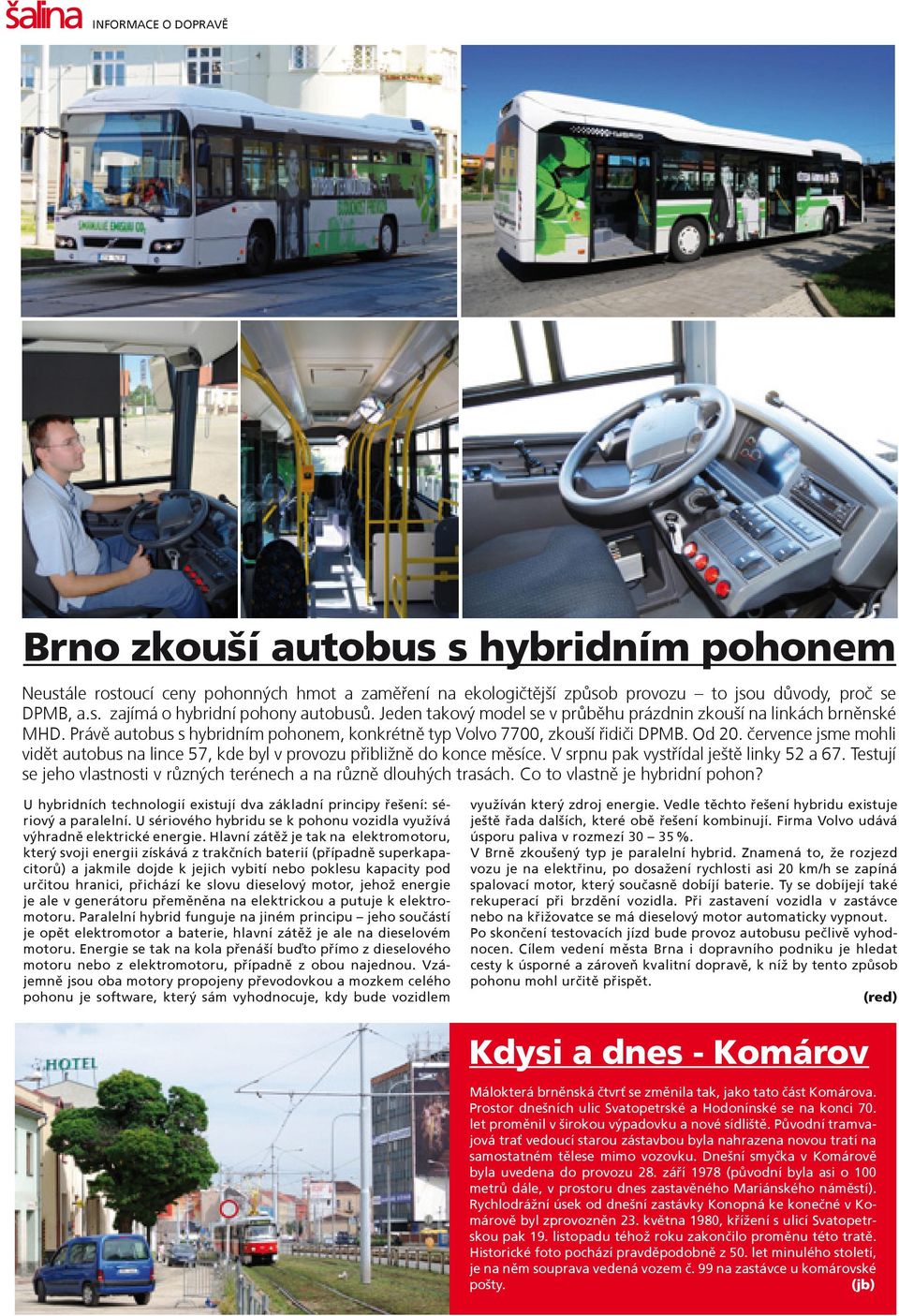 července jsme mohli vidět autobus na lince 57, kde byl v provozu přibližně do konce měsíce. V srpnu pak vystřídal ještě linky 52 a 67.