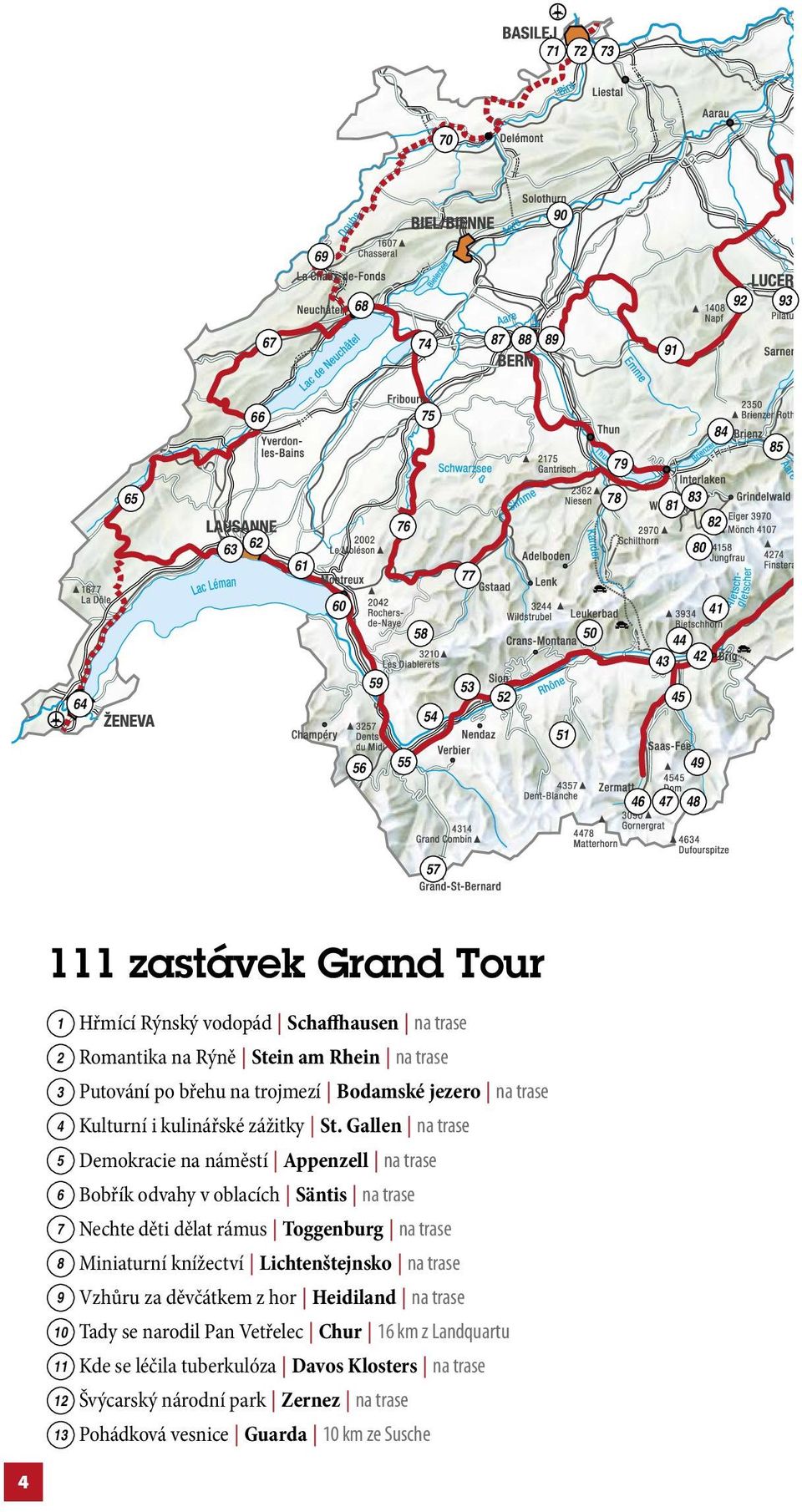 Gallen na trase 5 Demokracie na náměstí Appenzell na trase 6 Bobřík odvahy v oblacích Säntis na trase 7 Nechte děti dělat rámus Toggenburg na trase 8 Miniaturní knížectví Lichtenštejnsko na trase 9