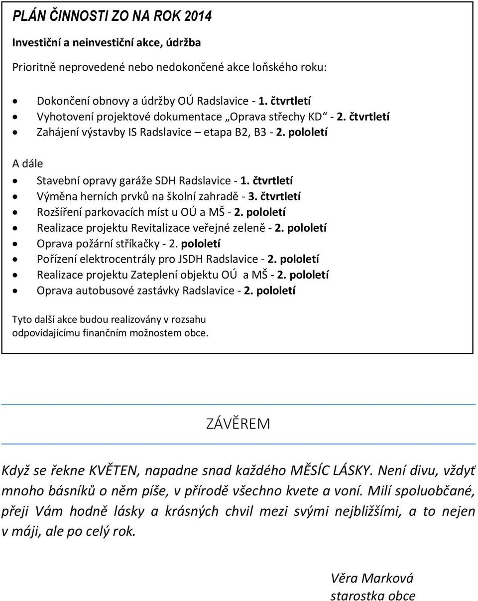 čtvrtletí Výměna herních prvků na školní zahradě - 3. čtvrtletí Rozšíření parkovacích míst u OÚ a MŠ - 2. pololetí Realizace projektu Revitalizace veřejné zeleně - 2.
