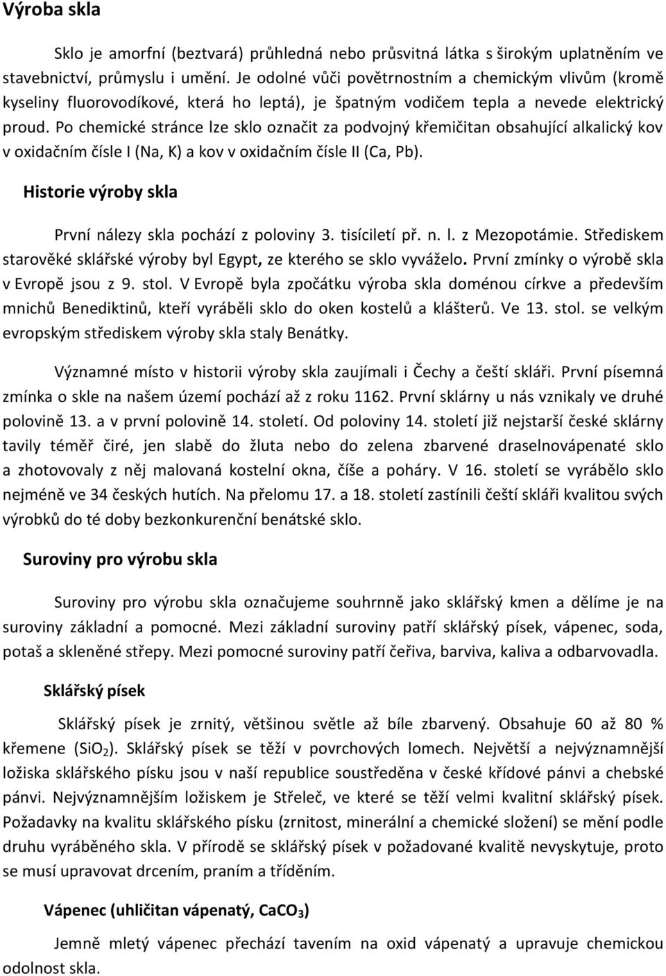 Po chemické stránce lze sklo označit za podvojný křemičitan obsahující alkalický kov v oxidačním čísle I (Na, K) a kov v oxidačním čísle II (Ca, Pb).