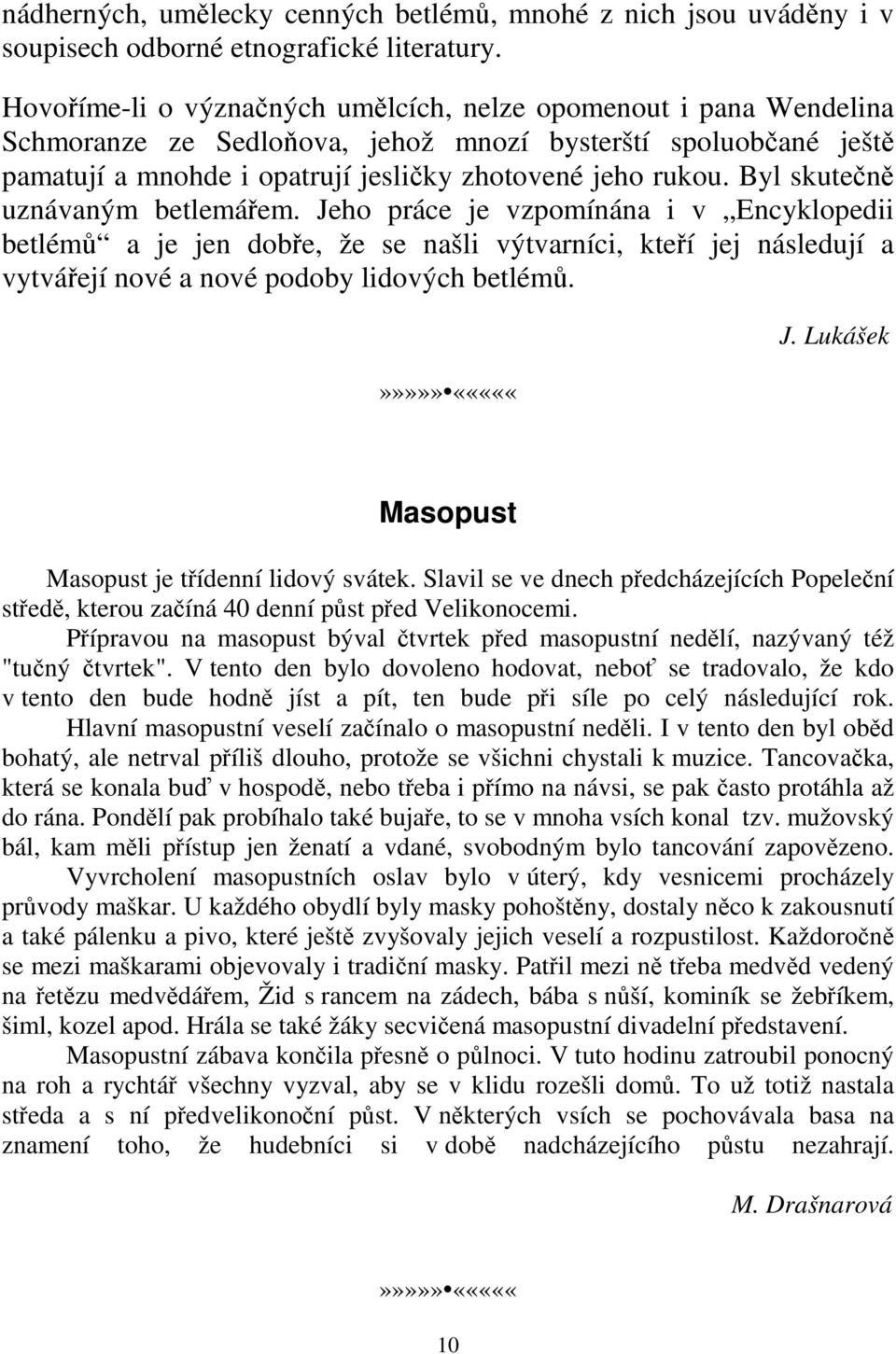 Byl skutečně uznávaným betlemářem. Jeho práce je vzpomínána i v Encyklopedii betlémů a je jen dobře, že se našli výtvarníci, kteří jej následují a vytvářejí nové a nové podoby lidových betlémů. J. Lukášek Masopust Masopust je třídenní lidový svátek.